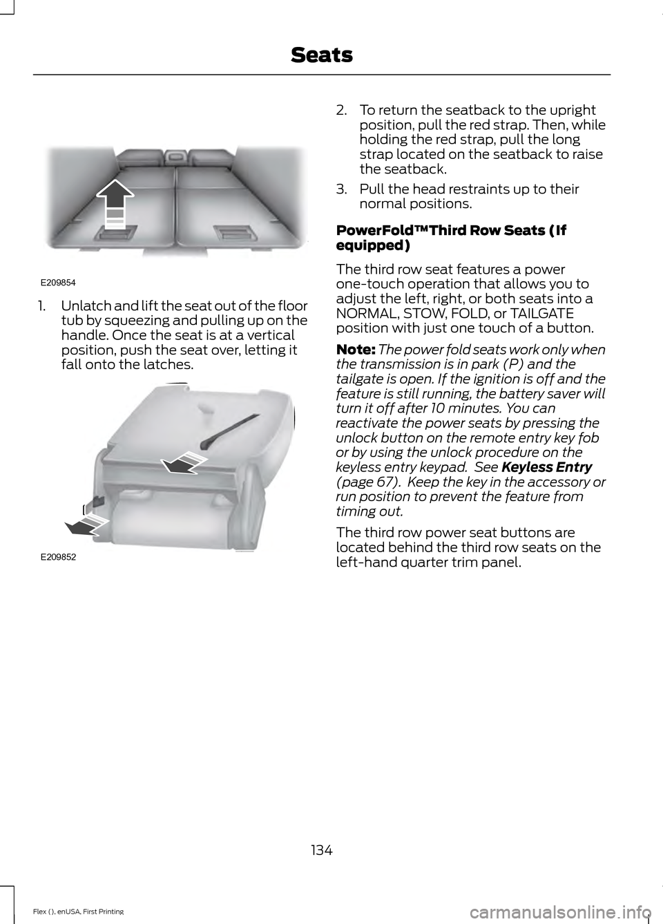 FORD FLEX 2016 1.G Owners Manual 1.
Unlatch and lift the seat out of the floor
tub by squeezing and pulling up on the
handle. Once the seat is at a vertical
position, push the seat over, letting it
fall onto the latches. 2. To return