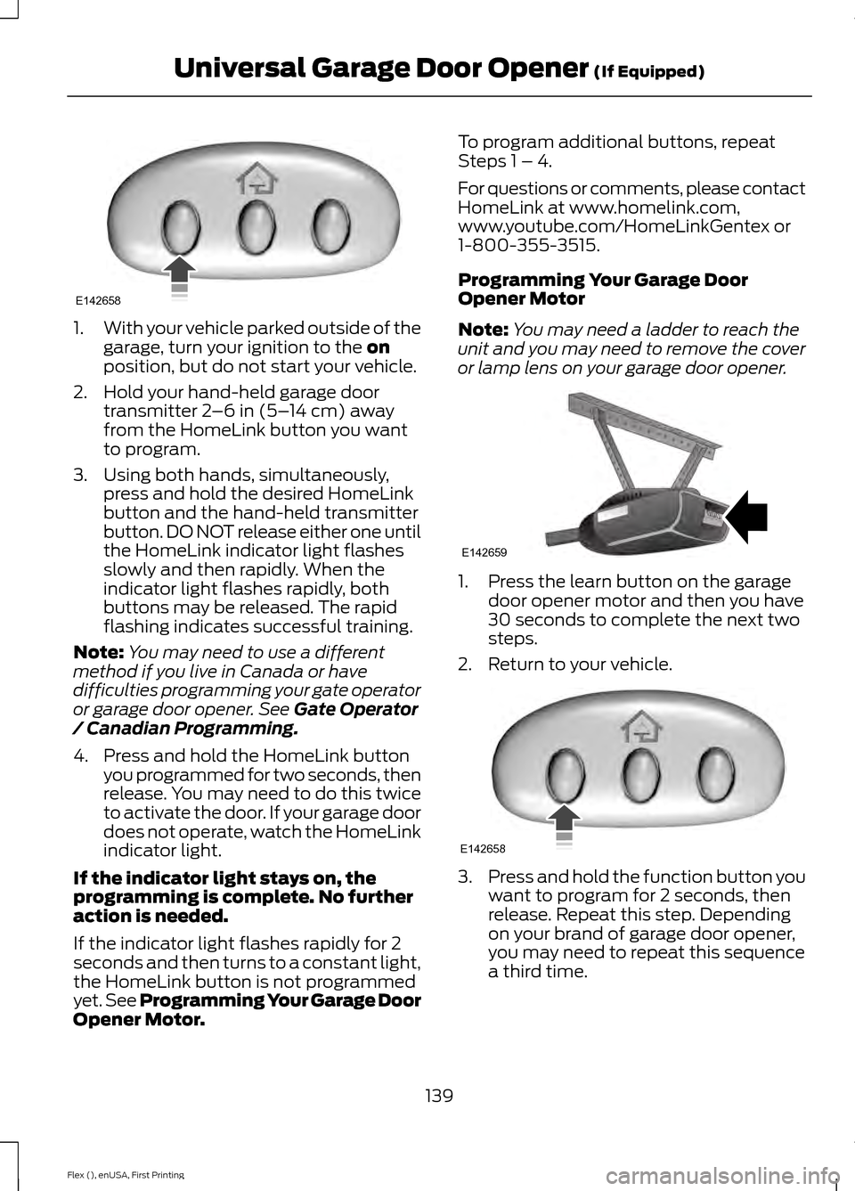 FORD FLEX 2016 1.G Owners Manual 1.
With your vehicle parked outside of the
garage, turn your ignition to the on
position, but do not start your vehicle.
2. Hold your hand-held garage door transmitter 
2–6 in (5– 14 cm) away
from