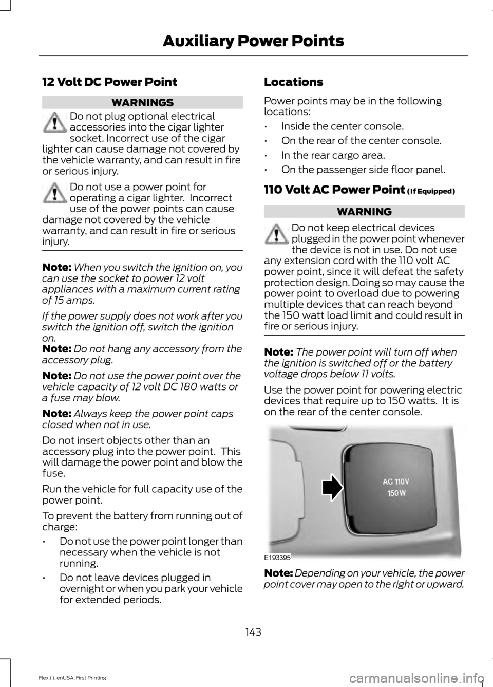FORD FLEX 2016 1.G Owners Manual 12 Volt DC Power Point
WARNINGS
Do not plug optional electrical
accessories into the cigar lighter
socket. Incorrect use of the cigar
lighter can cause damage not covered by
the vehicle warranty, and FORD FLEX 2016 1.G Owners Manual 12 Volt DC Power Point
WARNINGS
Do not plug optional electrical
accessories into the cigar lighter
socket. Incorrect use of the cigar
lighter can cause damage not covered by
the vehicle warranty, and
