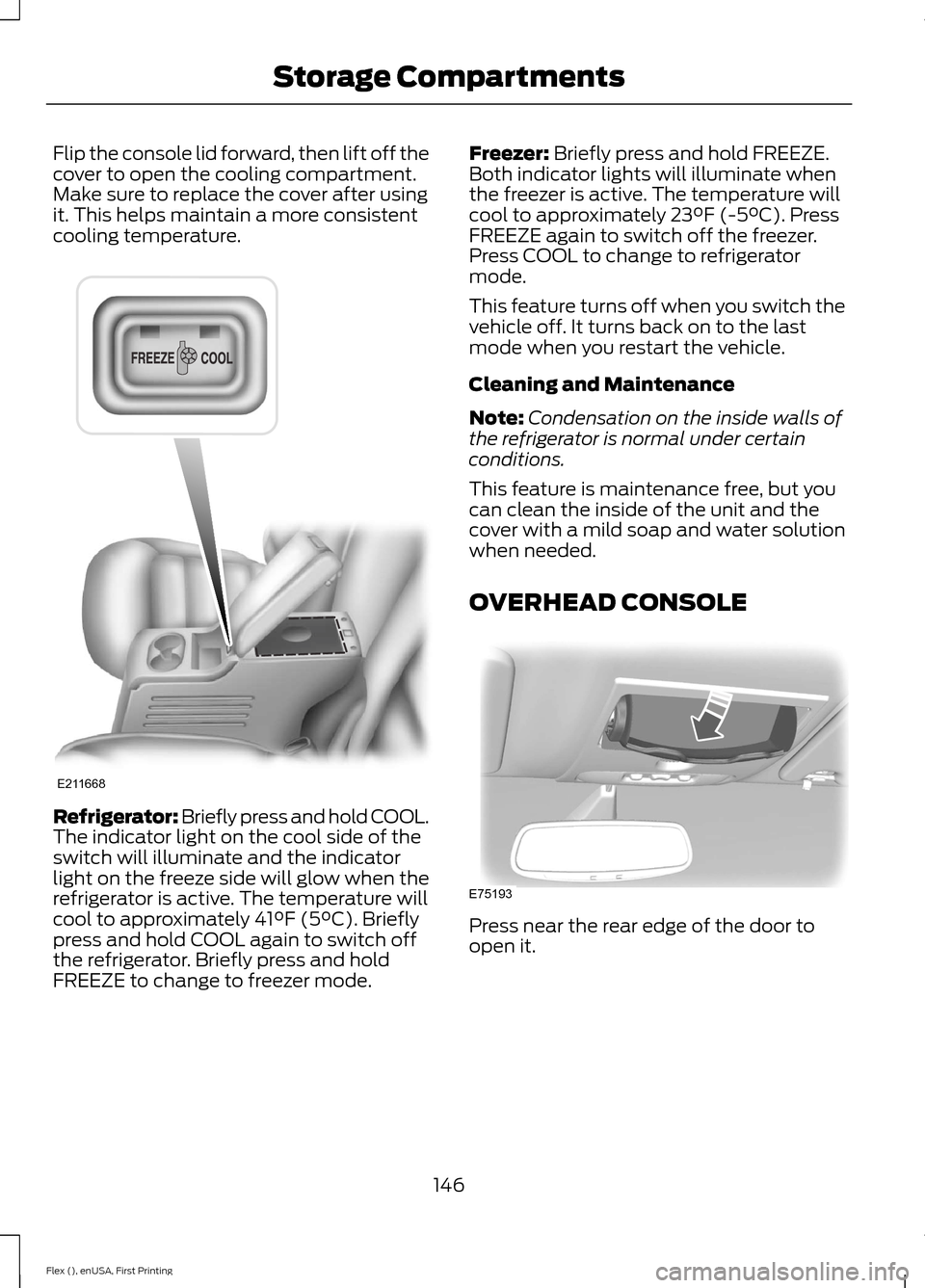 FORD FLEX 2016 1.G Owners Manual Flip the console lid forward, then lift off the
cover to open the cooling compartment.
Make sure to replace the cover after using
it. This helps maintain a more consistent
cooling temperature.
Refrige FORD FLEX 2016 1.G Owners Manual Flip the console lid forward, then lift off the
cover to open the cooling compartment.
Make sure to replace the cover after using
it. This helps maintain a more consistent
cooling temperature.
Refrige