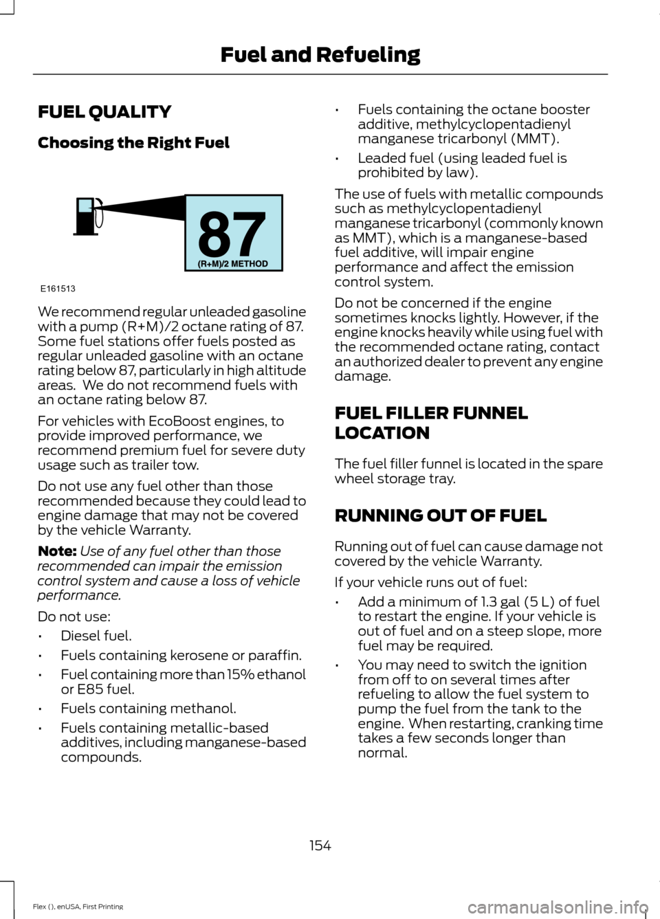 FORD FLEX 2016 1.G Owners Manual FUEL QUALITY
Choosing the Right Fuel
We recommend regular unleaded gasoline
with a pump (R+M)/2 octane rating of 87.
Some fuel stations offer fuels posted as
regular unleaded gasoline with an octane
r FORD FLEX 2016 1.G Owners Manual FUEL QUALITY
Choosing the Right Fuel
We recommend regular unleaded gasoline
with a pump (R+M)/2 octane rating of 87.
Some fuel stations offer fuels posted as
regular unleaded gasoline with an octane
r