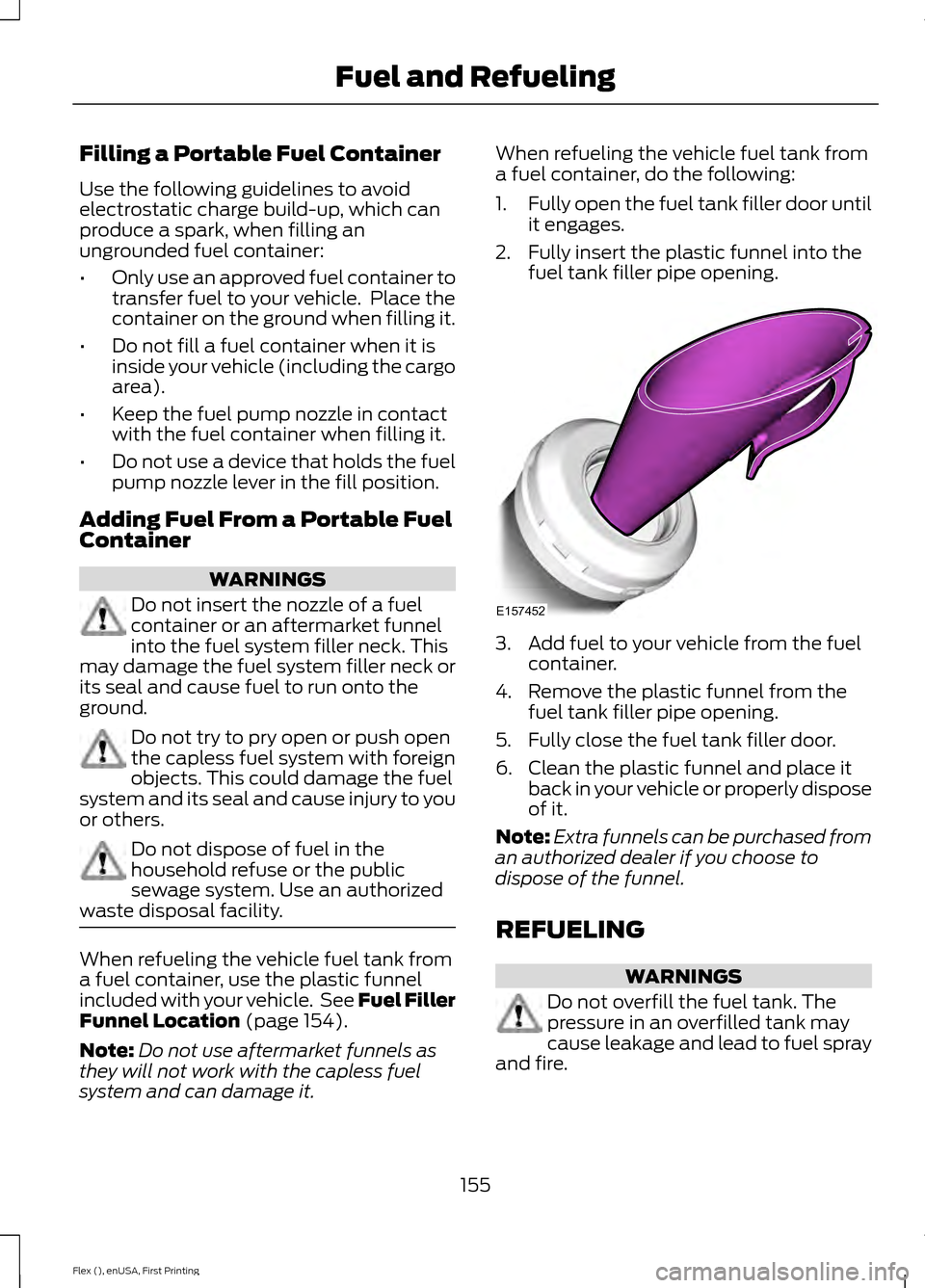 FORD FLEX 2016 1.G Owners Manual Filling a Portable Fuel Container
Use the following guidelines to avoid
electrostatic charge build-up, which can
produce a spark, when filling an
ungrounded fuel container:
•
Only use an approved fu