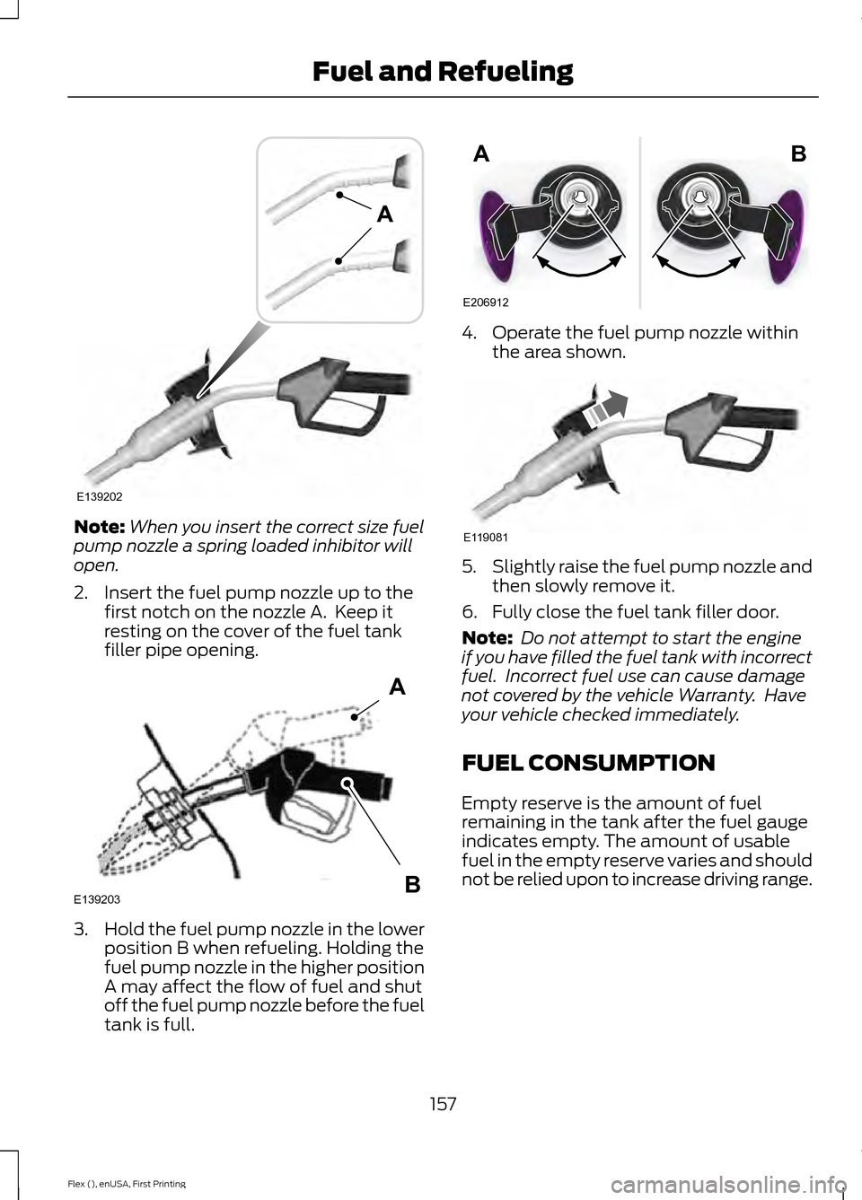 FORD FLEX 2016 1.G Owners Manual Note:
When you insert the correct size fuel
pump nozzle a spring loaded inhibitor will
open.
2. Insert the fuel pump nozzle up to the first notch on the nozzle A.  Keep it
resting on the cover of the 