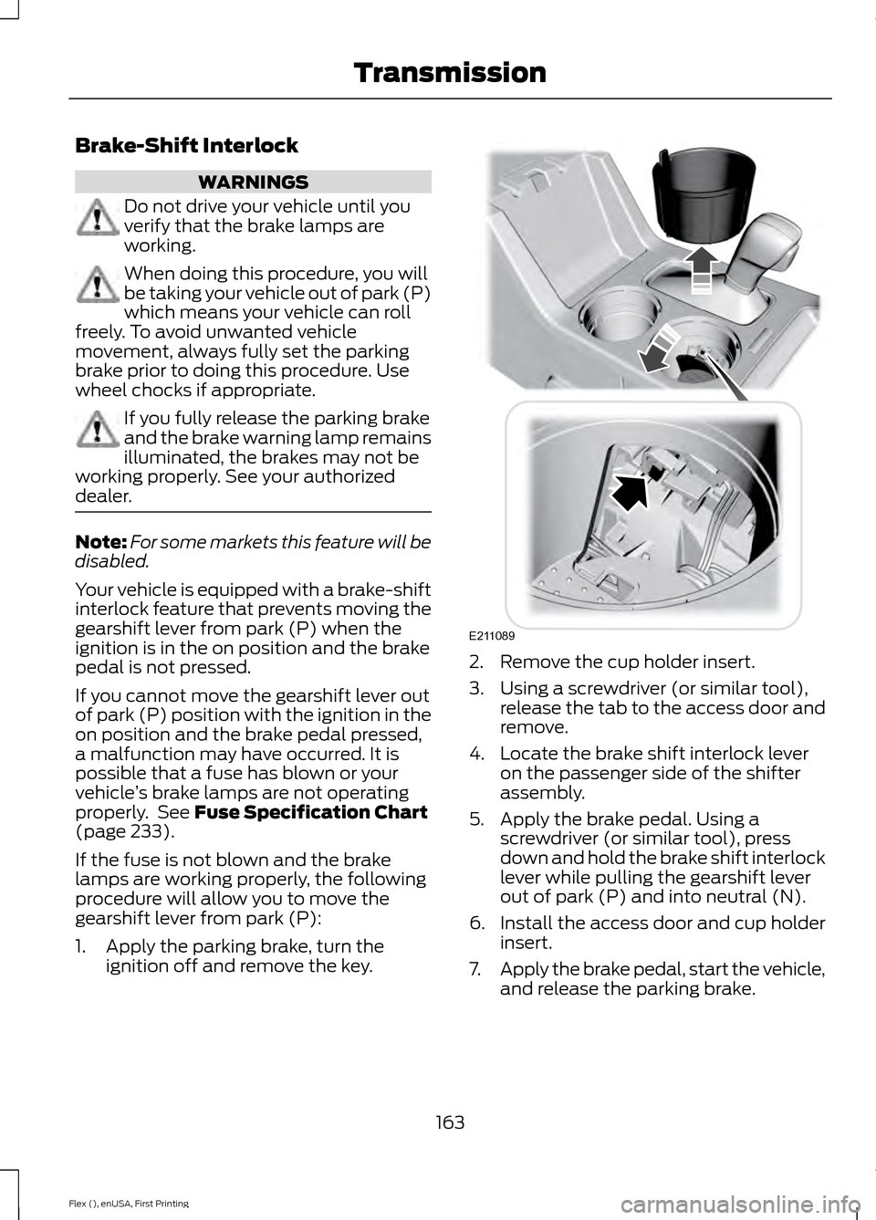 FORD FLEX 2016 1.G Owners Manual Brake-Shift Interlock
WARNINGS
Do not drive your vehicle until you
verify that the brake lamps are
working.
When doing this procedure, you will
be taking your vehicle out of park (P)
which means your FORD FLEX 2016 1.G Owners Manual Brake-Shift Interlock
WARNINGS
Do not drive your vehicle until you
verify that the brake lamps are
working.
When doing this procedure, you will
be taking your vehicle out of park (P)
which means your