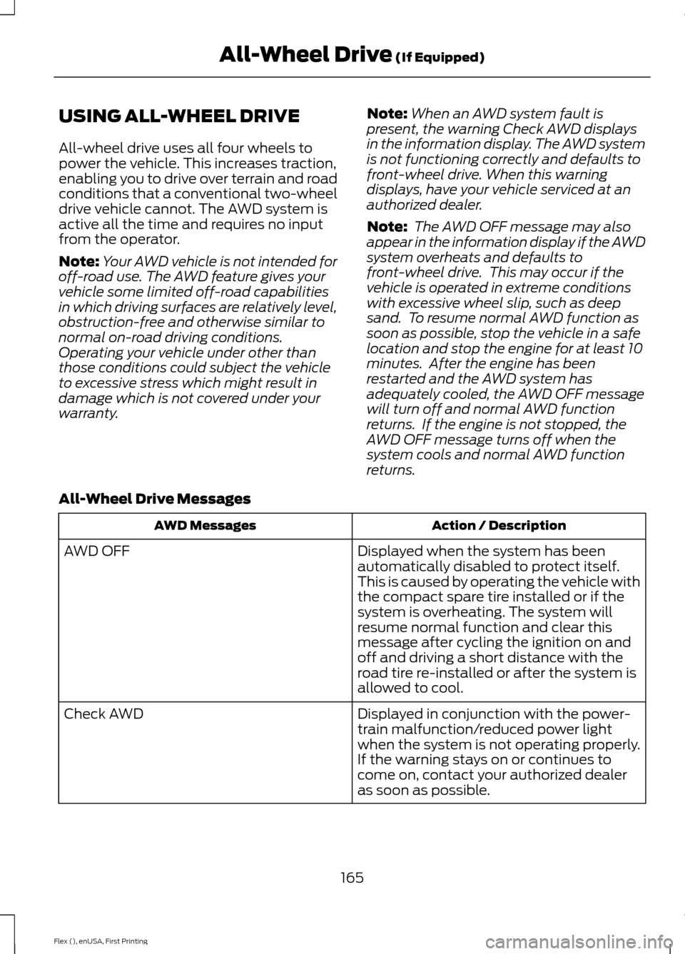 FORD FLEX 2016 1.G User Guide USING ALL-WHEEL DRIVE
All-wheel drive uses all four wheels to
power the vehicle. This increases traction,
enabling you to drive over terrain and road
conditions that a conventional two-wheel
drive veh FORD FLEX 2016 1.G User Guide USING ALL-WHEEL DRIVE
All-wheel drive uses all four wheels to
power the vehicle. This increases traction,
enabling you to drive over terrain and road
conditions that a conventional two-wheel
drive veh