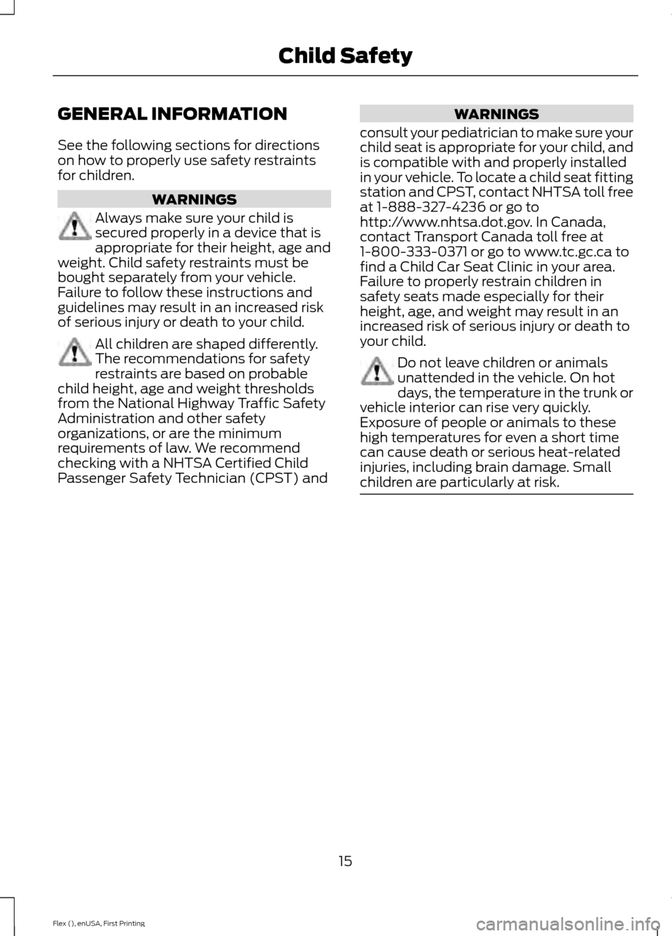 FORD FLEX 2016 1.G User Guide GENERAL INFORMATION
See the following sections for directions
on how to properly use safety restraints
for children.
WARNINGS
Always make sure your child is
secured properly in a device that is
approp