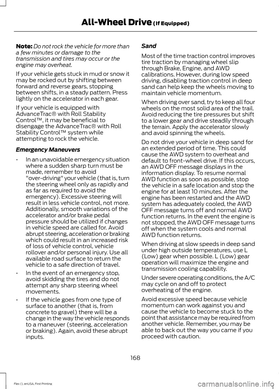 FORD FLEX 2016 1.G Owners Manual Note:
Do not rock the vehicle for more than
a few minutes or damage to the
transmission and tires may occur or the
engine may overheat.
If your vehicle gets stuck in mud or snow it
may be rocked out b FORD FLEX 2016 1.G Owners Manual Note:
Do not rock the vehicle for more than
a few minutes or damage to the
transmission and tires may occur or the
engine may overheat.
If your vehicle gets stuck in mud or snow it
may be rocked out b
