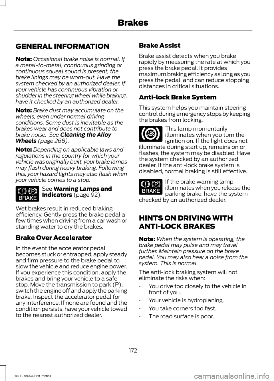 FORD FLEX 2016 1.G Owners Manual GENERAL INFORMATION
Note:
Occasional brake noise is normal. If
a metal-to-metal, continuous grinding or
continuous squeal sound is present, the
brake linings may be worn-out. Have the
system checked b FORD FLEX 2016 1.G Owners Manual GENERAL INFORMATION
Note:
Occasional brake noise is normal. If
a metal-to-metal, continuous grinding or
continuous squeal sound is present, the
brake linings may be worn-out. Have the
system checked b