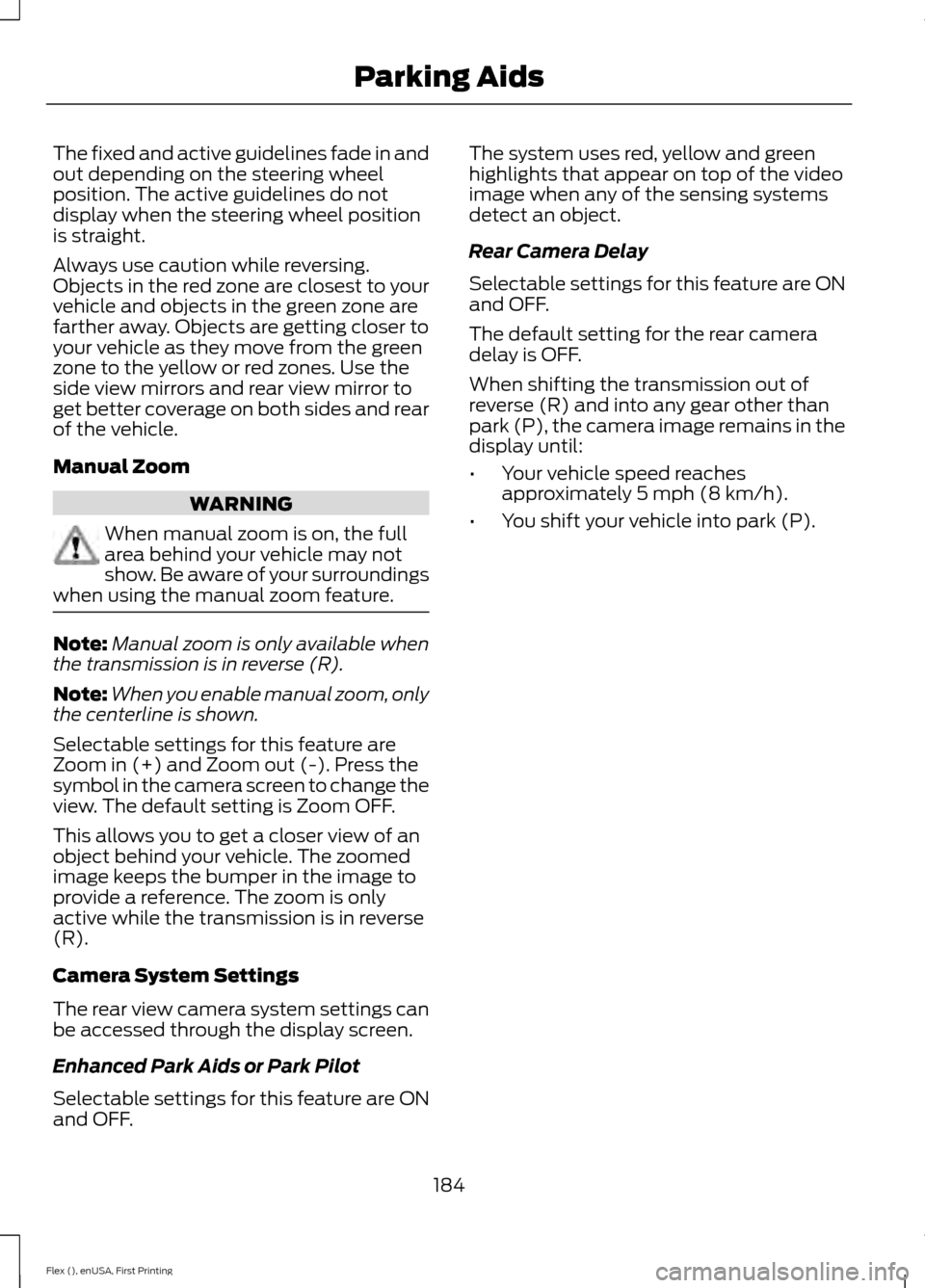 FORD FLEX 2016 1.G Owners Manual The fixed and active guidelines fade in and
out depending on the steering wheel
position. The active guidelines do not
display when the steering wheel position
is straight.
Always use caution while re FORD FLEX 2016 1.G Owners Manual The fixed and active guidelines fade in and
out depending on the steering wheel
position. The active guidelines do not
display when the steering wheel position
is straight.
Always use caution while re