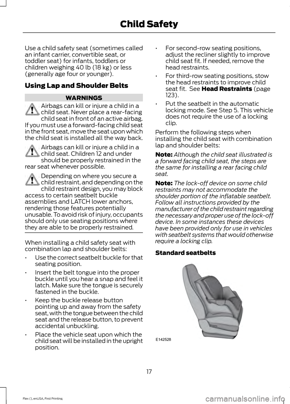 FORD FLEX 2016 1.G User Guide Use a child safety seat (sometimes called
an infant carrier, convertible seat, or
toddler seat) for infants, toddlers or
children weighing 40 lb (18 kg) or less
(generally age four or younger).
Using FORD FLEX 2016 1.G User Guide Use a child safety seat (sometimes called
an infant carrier, convertible seat, or
toddler seat) for infants, toddlers or
children weighing 40 lb (18 kg) or less
(generally age four or younger).
Using