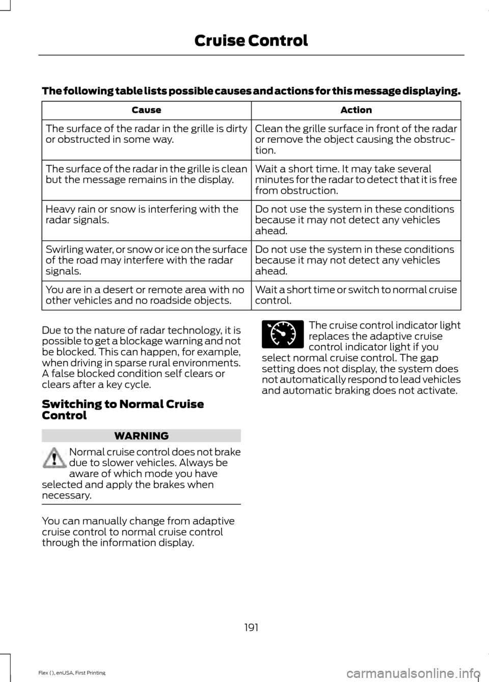 FORD FLEX 2016 1.G Repair Manual The following table lists possible causes and actions for this message displaying.
Action
Cause
Clean the grille surface in front of the radar
or remove the object causing the obstruc-
tion.
The surfa FORD FLEX 2016 1.G Repair Manual The following table lists possible causes and actions for this message displaying.
Action
Cause
Clean the grille surface in front of the radar
or remove the object causing the obstruc-
tion.
The surfa