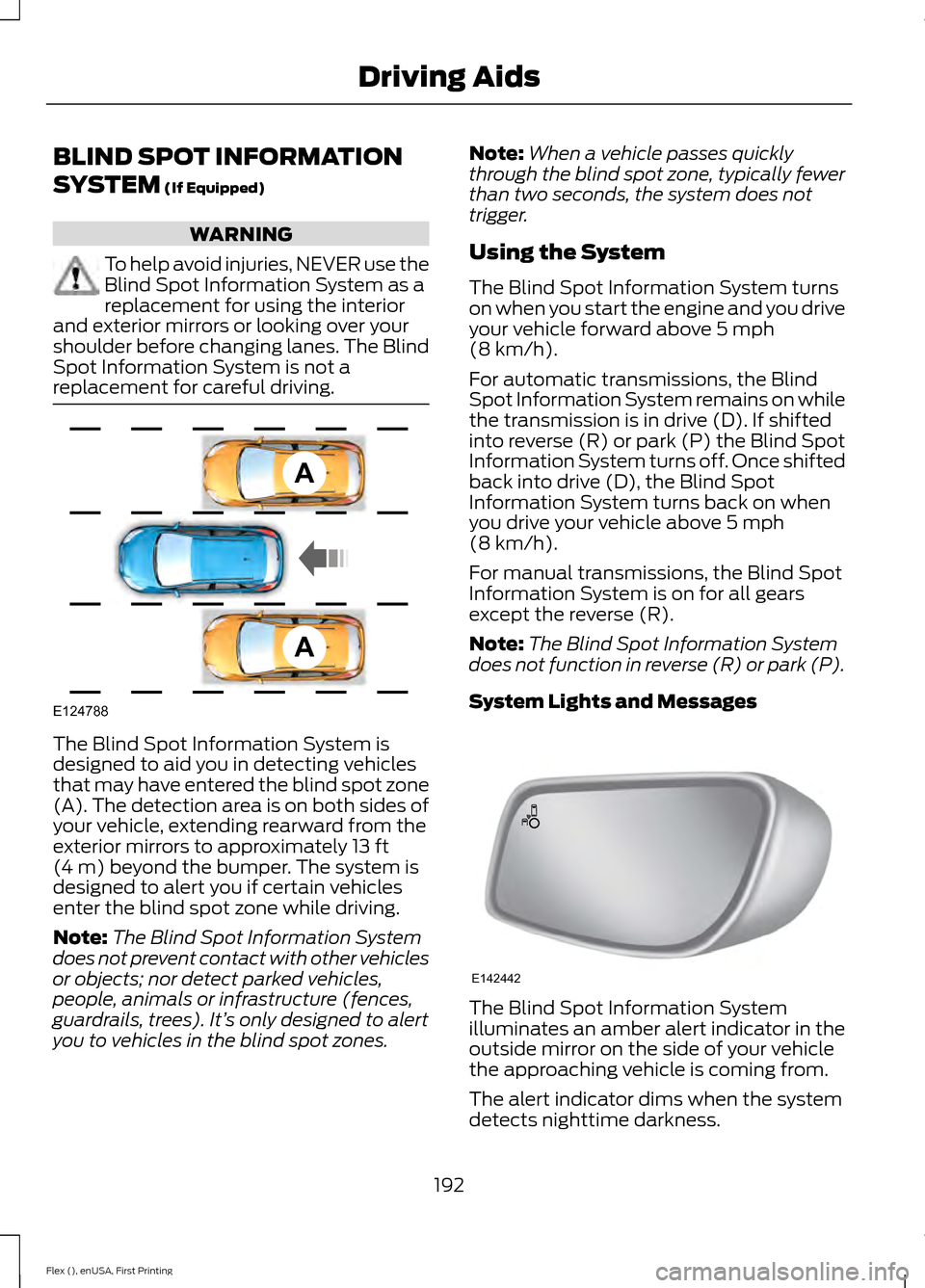 FORD FLEX 2016 1.G Owners Manual BLIND SPOT INFORMATION
SYSTEM (If Equipped)
WARNING
To help avoid injuries, NEVER use the
Blind Spot Information System as a
replacement for using the interior
and exterior mirrors or looking over you