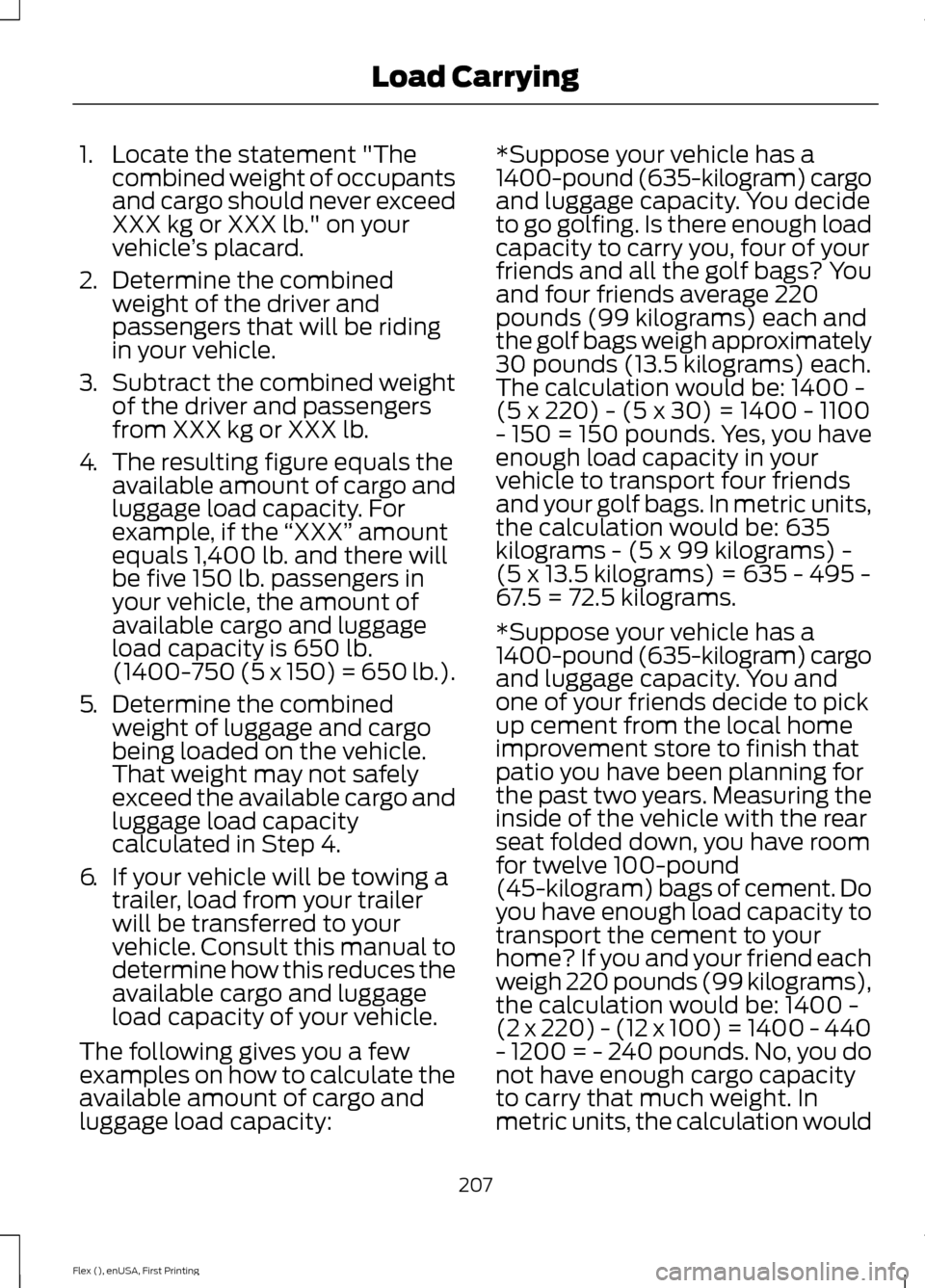 FORD FLEX 2016 1.G Owners Manual 1. Locate the statement "The
combined weight of occupants
and cargo should never exceed
XXX kg or XXX lb." on your
vehicle ’s placard.
2. Determine the combined
weight of the driver and
passengers t FORD FLEX 2016 1.G Owners Manual 1. Locate the statement "The
combined weight of occupants
and cargo should never exceed
XXX kg or XXX lb." on your
vehicle ’s placard.
2. Determine the combined
weight of the driver and
passengers t