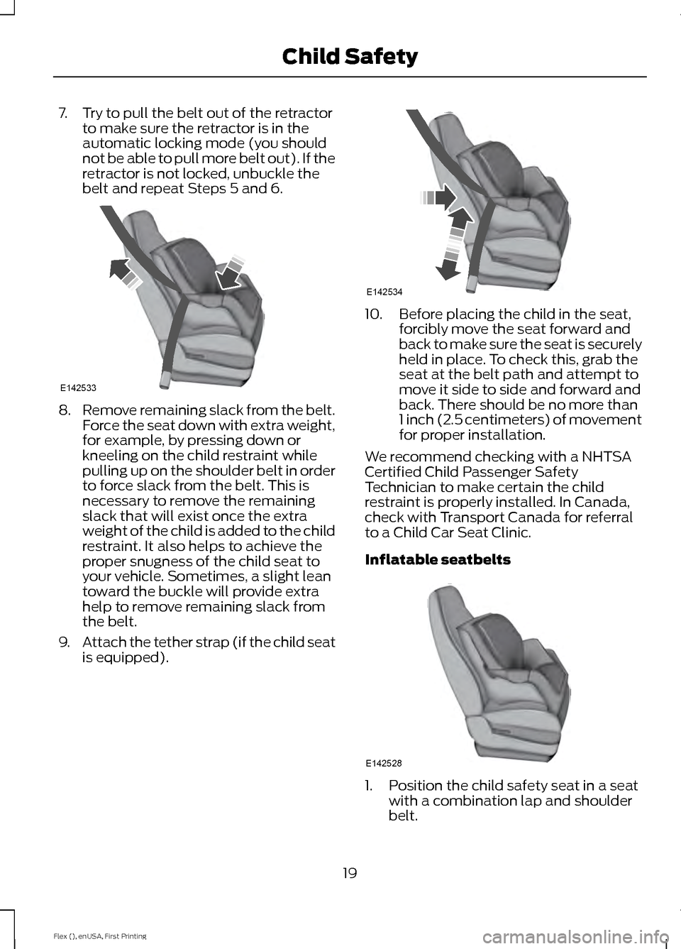 FORD FLEX 2016 1.G Owners Manual 7. Try to pull the belt out of the retractor
to make sure the retractor is in the
automatic locking mode (you should
not be able to pull more belt out). If the
retractor is not locked, unbuckle the
be FORD FLEX 2016 1.G Owners Manual 7. Try to pull the belt out of the retractor
to make sure the retractor is in the
automatic locking mode (you should
not be able to pull more belt out). If the
retractor is not locked, unbuckle the
be