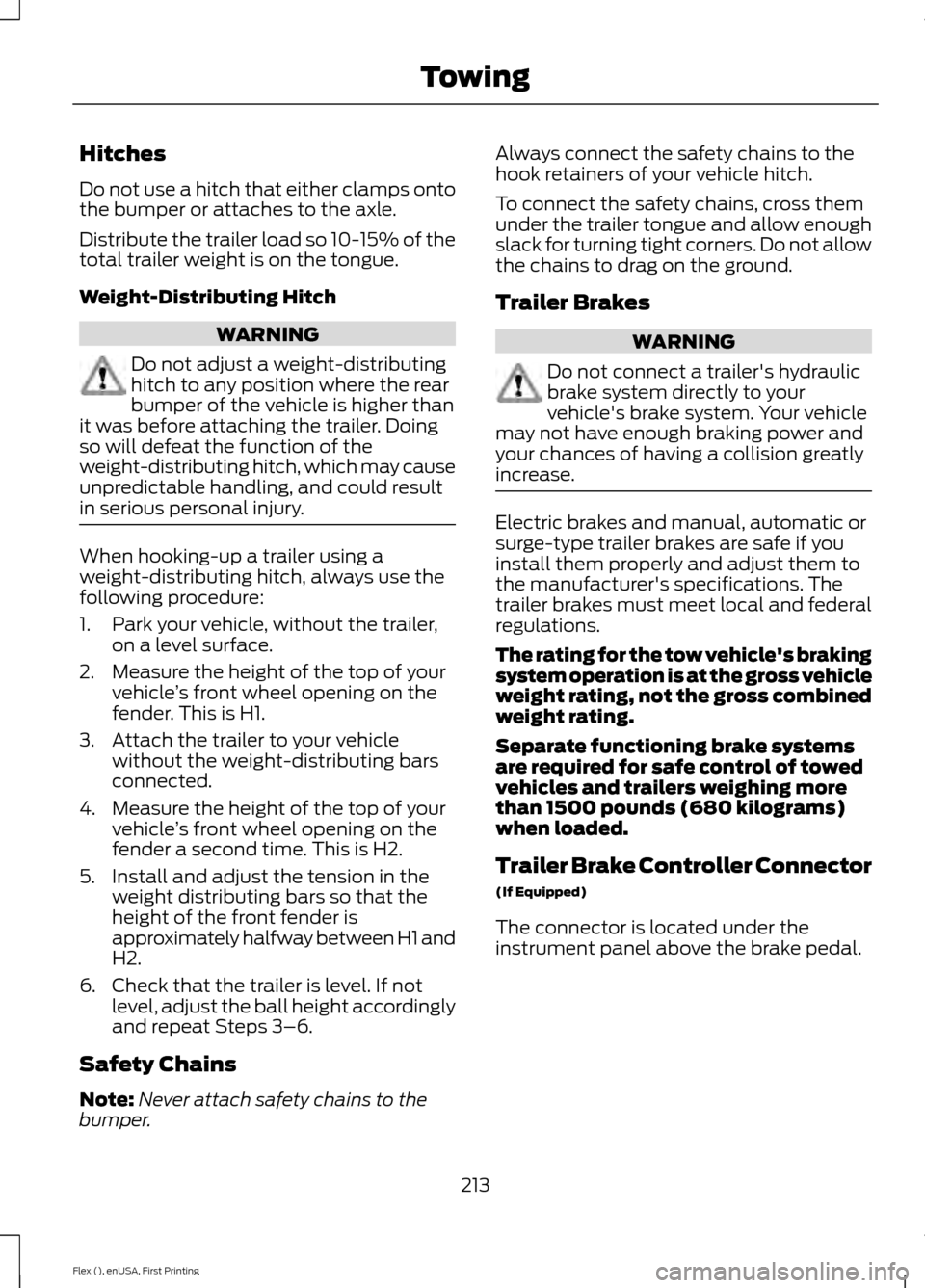 FORD FLEX 2016 1.G Owners Manual Hitches
Do not use a hitch that either clamps onto
the bumper or attaches to the axle.
Distribute the trailer load so 10-15% of the
total trailer weight is on the tongue.
Weight-Distributing Hitch
WAR FORD FLEX 2016 1.G Owners Manual Hitches
Do not use a hitch that either clamps onto
the bumper or attaches to the axle.
Distribute the trailer load so 10-15% of the
total trailer weight is on the tongue.
Weight-Distributing Hitch
WAR