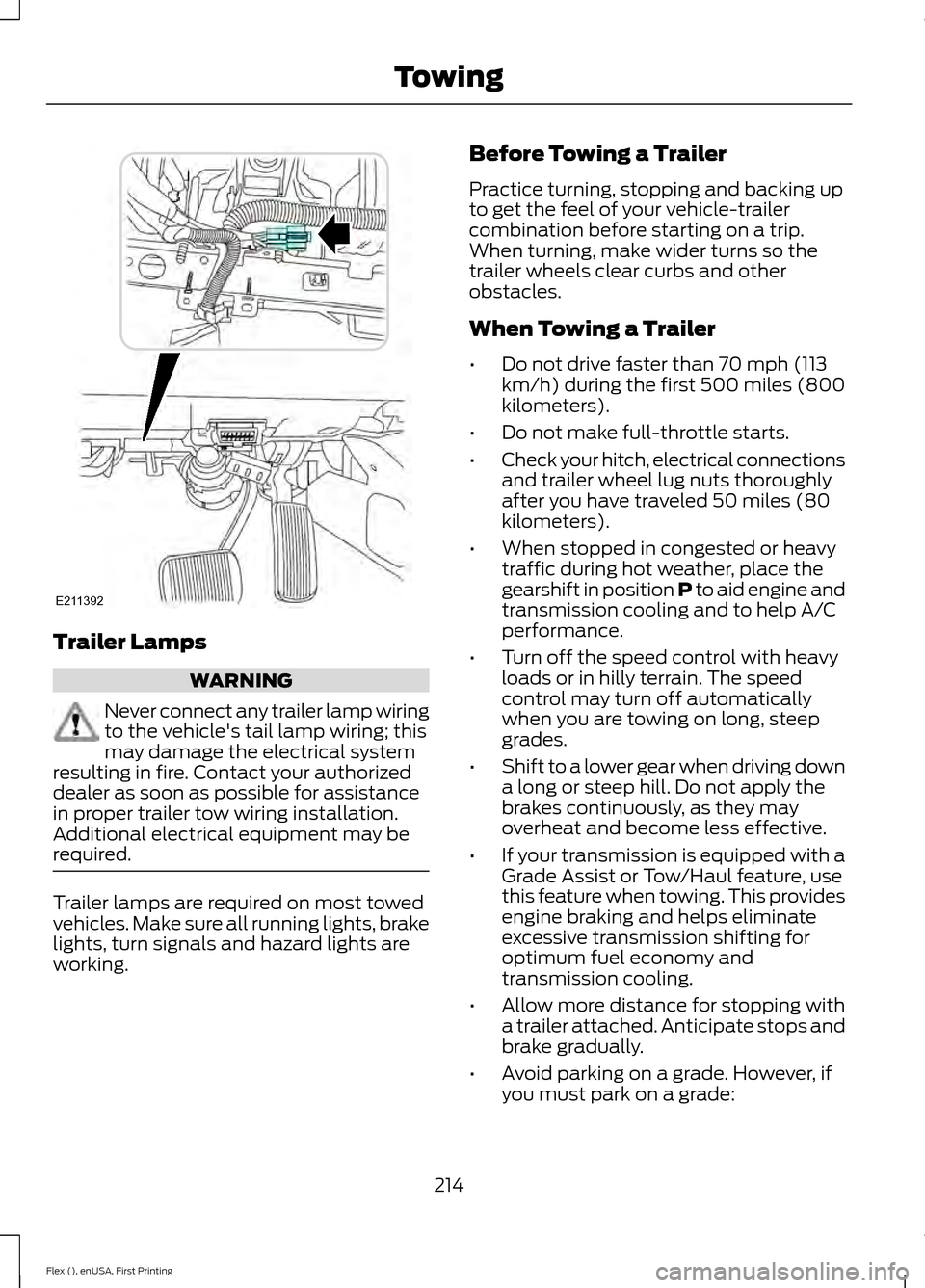 FORD FLEX 2016 1.G Owners Manual Trailer Lamps
WARNING
Never connect any trailer lamp wiring
to the vehicles tail lamp wiring; this
may damage the electrical system
resulting in fire. Contact your authorized
dealer as soon as possib