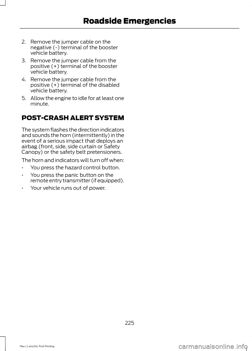 FORD FLEX 2016 1.G Owners Manual 2. Remove the jumper cable on the
negative (-) terminal of the booster
vehicle battery.
3. Remove the jumper cable from the positive (+) terminal of the booster
vehicle battery.
4. Remove the jumper c FORD FLEX 2016 1.G Owners Manual 2. Remove the jumper cable on the
negative (-) terminal of the booster
vehicle battery.
3. Remove the jumper cable from the positive (+) terminal of the booster
vehicle battery.
4. Remove the jumper c