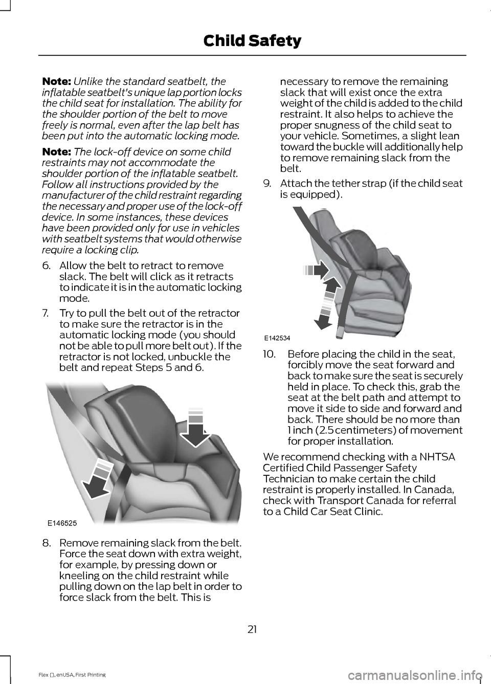 FORD FLEX 2016 1.G Owners Manual Note:
Unlike the standard seatbelt, the
inflatable seatbelts unique lap portion locks
the child seat for installation. The ability for
the shoulder portion of the belt to move
freely is normal, even FORD FLEX 2016 1.G Owners Manual Note:
Unlike the standard seatbelt, the
inflatable seatbelts unique lap portion locks
the child seat for installation. The ability for
the shoulder portion of the belt to move
freely is normal, even