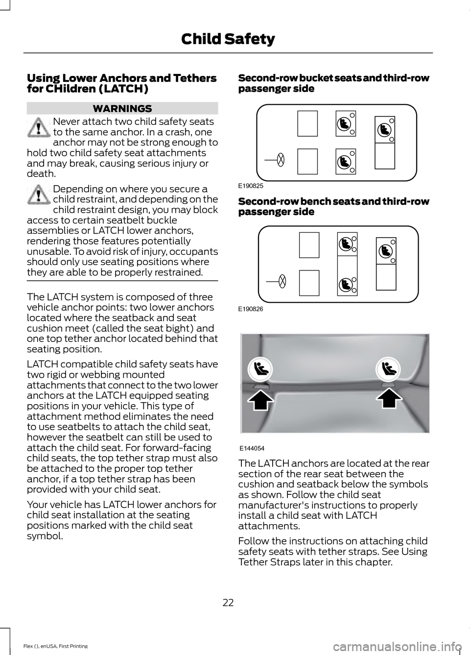 FORD FLEX 2016 1.G Owners Manual Using Lower Anchors and Tethers
for CHildren (LATCH)
WARNINGS
Never attach two child safety seats
to the same anchor. In a crash, one
anchor may not be strong enough to
hold two child safety seat atta FORD FLEX 2016 1.G Owners Manual Using Lower Anchors and Tethers
for CHildren (LATCH)
WARNINGS
Never attach two child safety seats
to the same anchor. In a crash, one
anchor may not be strong enough to
hold two child safety seat atta