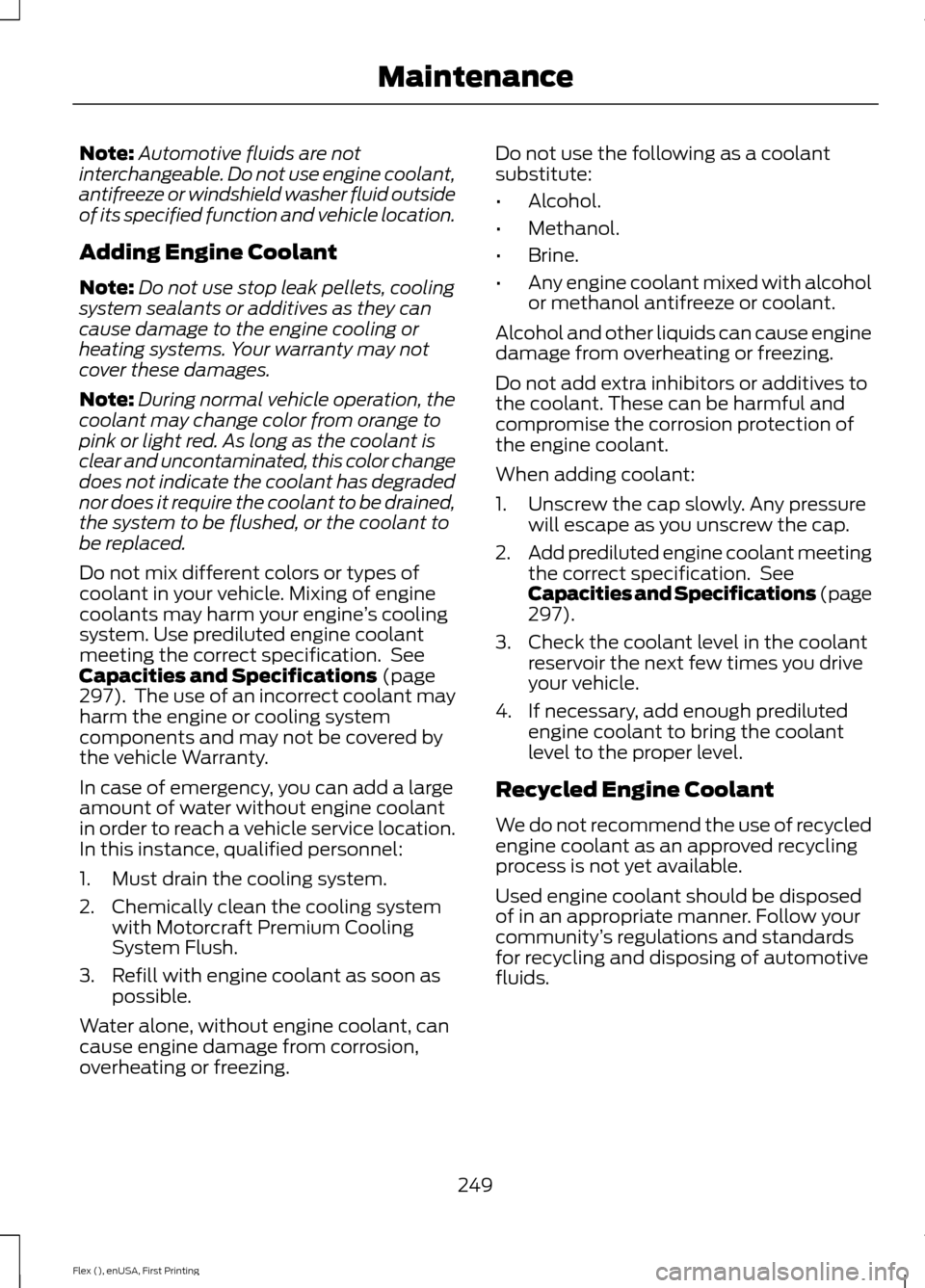 FORD FLEX 2016 1.G Owners Manual Note:
Automotive fluids are not
interchangeable. Do not use engine coolant,
antifreeze or windshield washer fluid outside
of its specified function and vehicle location.
Adding Engine Coolant
Note: Do FORD FLEX 2016 1.G Owners Manual Note:
Automotive fluids are not
interchangeable. Do not use engine coolant,
antifreeze or windshield washer fluid outside
of its specified function and vehicle location.
Adding Engine Coolant
Note: Do