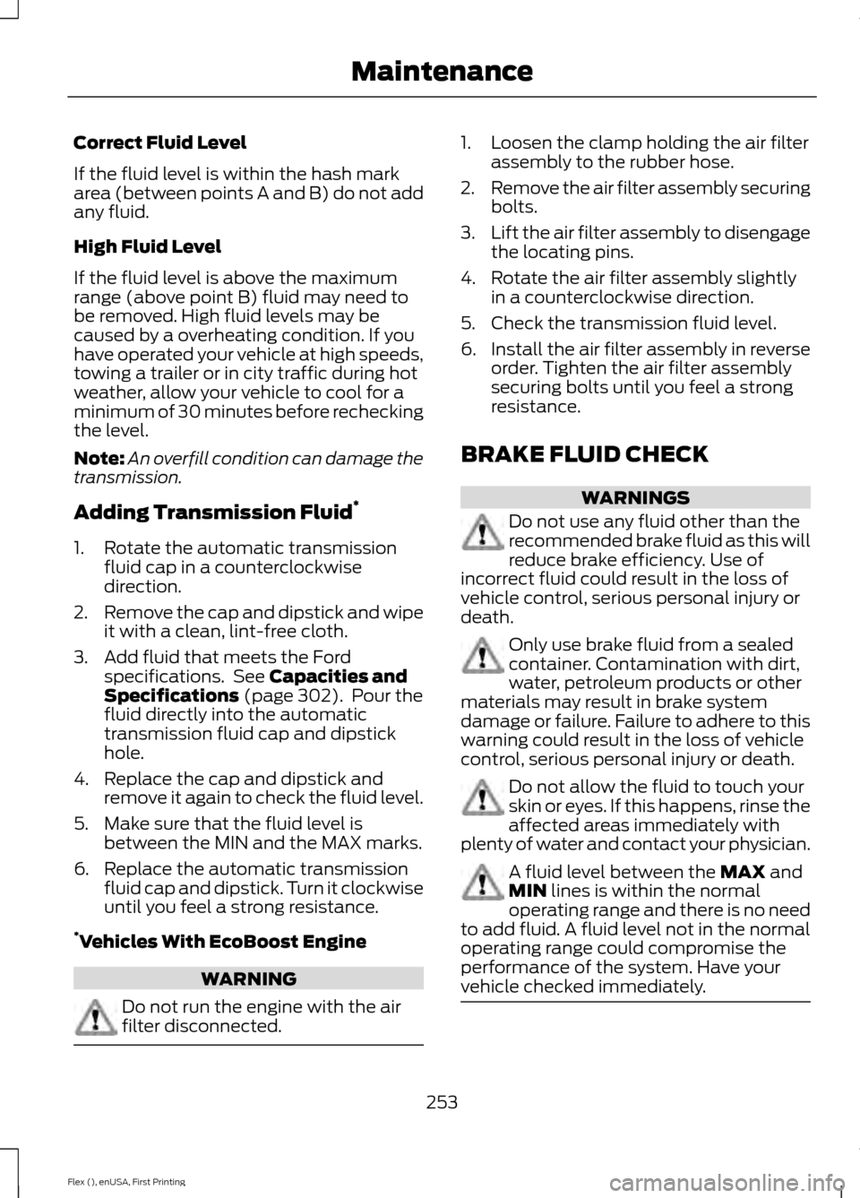 FORD FLEX 2016 1.G Owners Manual Correct Fluid Level
If the fluid level is within the hash mark
area (between points A and B) do not add
any fluid.
High Fluid Level
If the fluid level is above the maximum
range (above point B) fluid FORD FLEX 2016 1.G Owners Manual Correct Fluid Level
If the fluid level is within the hash mark
area (between points A and B) do not add
any fluid.
High Fluid Level
If the fluid level is above the maximum
range (above point B) fluid