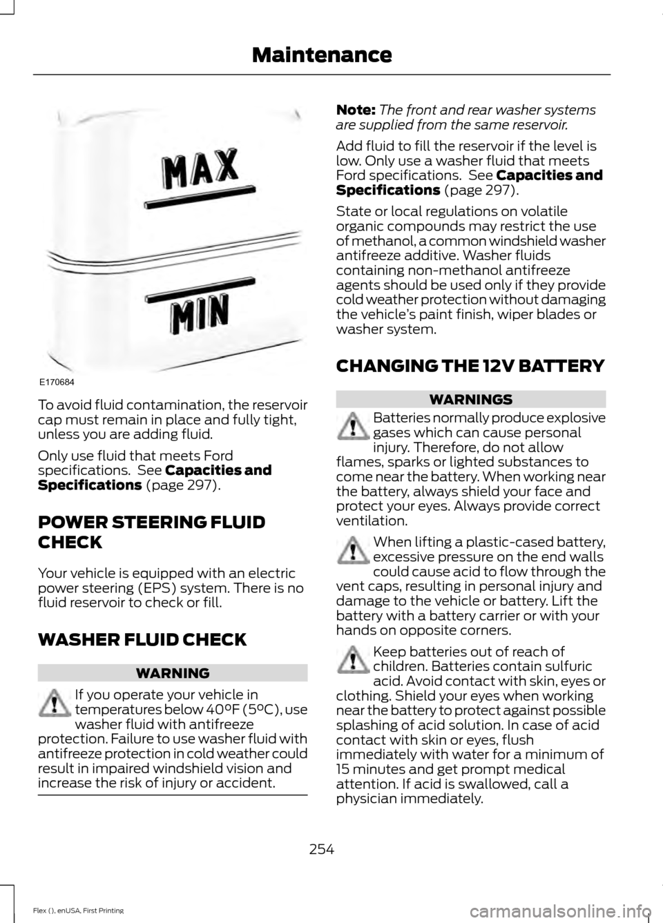 FORD FLEX 2016 1.G Owners Manual To avoid fluid contamination, the reservoir
cap must remain in place and fully tight,
unless you are adding fluid.
Only use fluid that meets Ford
specifications.  See Capacities and
Specifications (pa