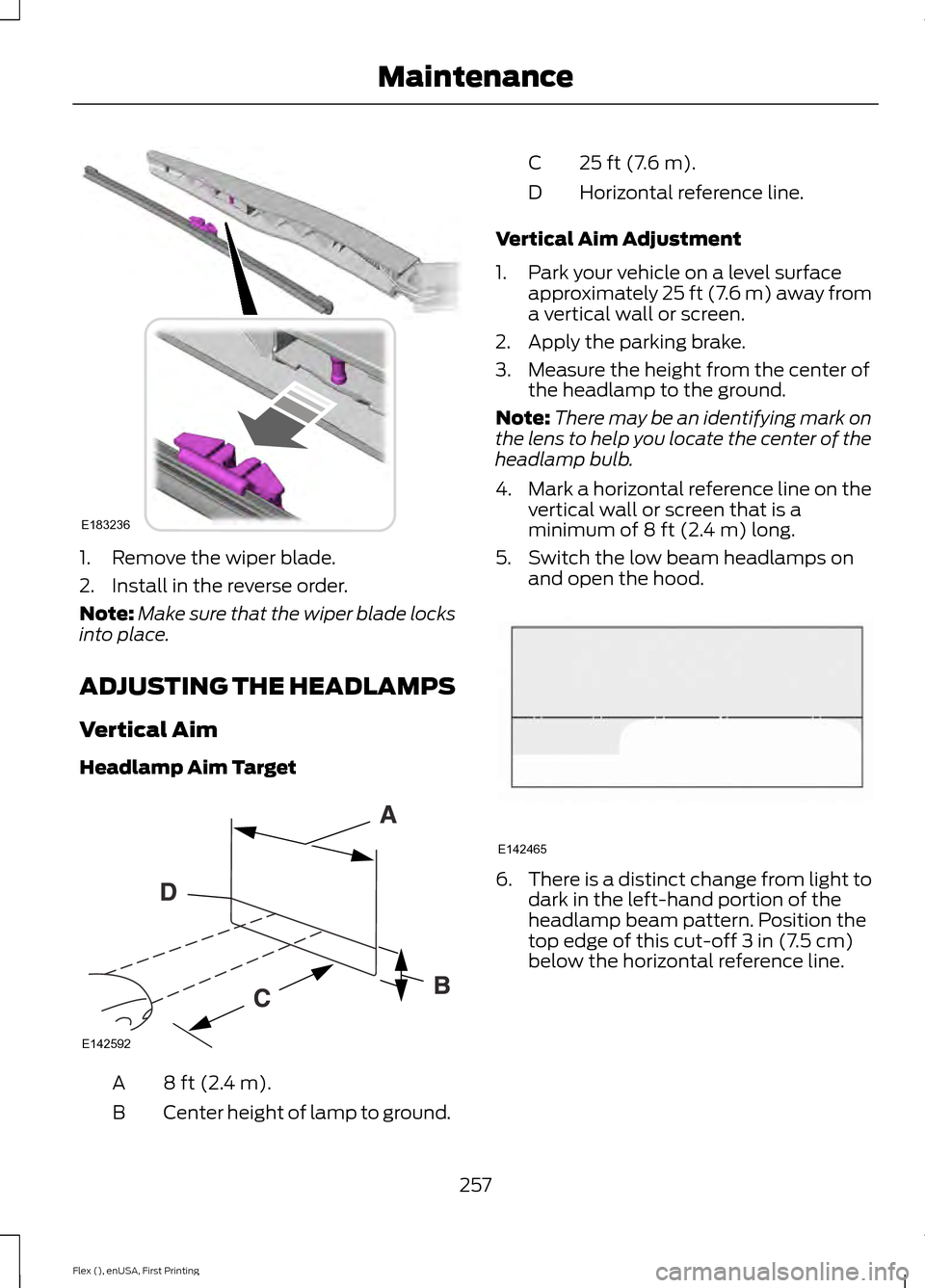 FORD FLEX 2016 1.G User Guide 1. Remove the wiper blade.
2. Install in the reverse order.
Note:
Make sure that the wiper blade locks
into place.
ADJUSTING THE HEADLAMPS
Vertical Aim
Headlamp Aim Target 8 ft (2.4 m).
A
Center heigh FORD FLEX 2016 1.G User Guide 1. Remove the wiper blade.
2. Install in the reverse order.
Note:
Make sure that the wiper blade locks
into place.
ADJUSTING THE HEADLAMPS
Vertical Aim
Headlamp Aim Target 8 ft (2.4 m).
A
Center heigh