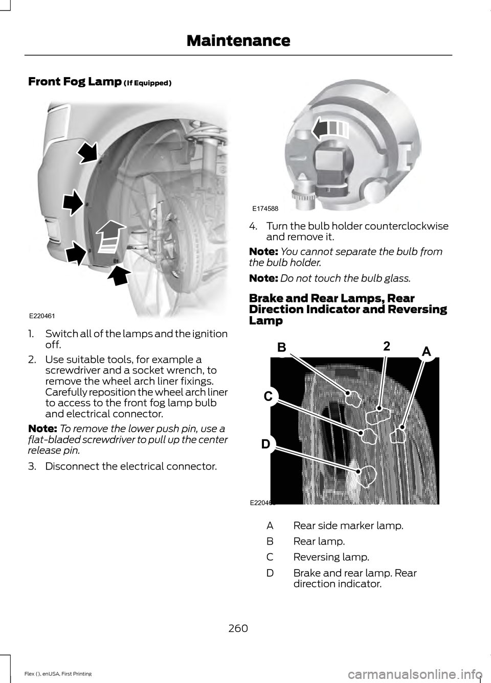 FORD FLEX 2016 1.G Owners Manual Front Fog Lamp (If Equipped)
1.
Switch all of the lamps and the ignition
off.
2. Use suitable tools, for example a screwdriver and a socket wrench, to
remove the wheel arch liner fixings.
Carefully re