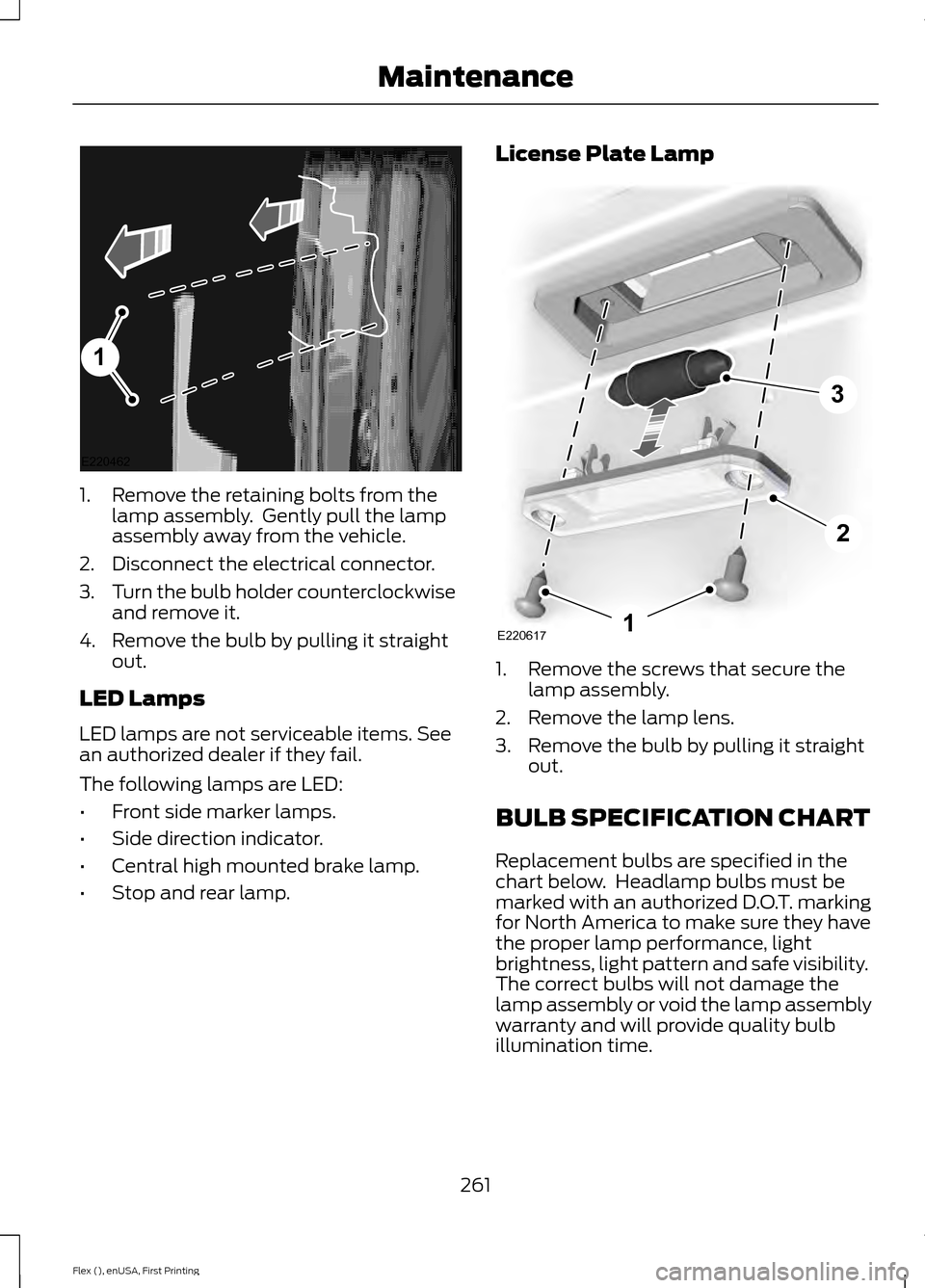 FORD FLEX 2016 1.G Owners Manual 1. Remove the retaining bolts from the
lamp assembly.  Gently pull the lamp
assembly away from the vehicle.
2. Disconnect the electrical connector.
3. Turn the bulb holder counterclockwise
and remove 