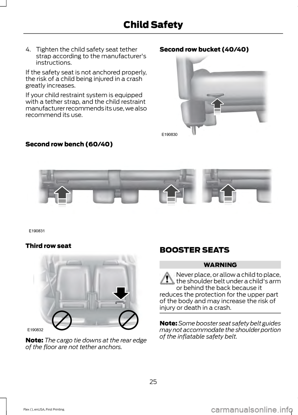FORD FLEX 2016 1.G Owners Manual 4. Tighten the child safety seat tether
strap according to the manufacturers
instructions.
If the safety seat is not anchored properly,
the risk of a child being injured in a crash
greatly increases. FORD FLEX 2016 1.G Owners Manual 4. Tighten the child safety seat tether
strap according to the manufacturers
instructions.
If the safety seat is not anchored properly,
the risk of a child being injured in a crash
greatly increases.