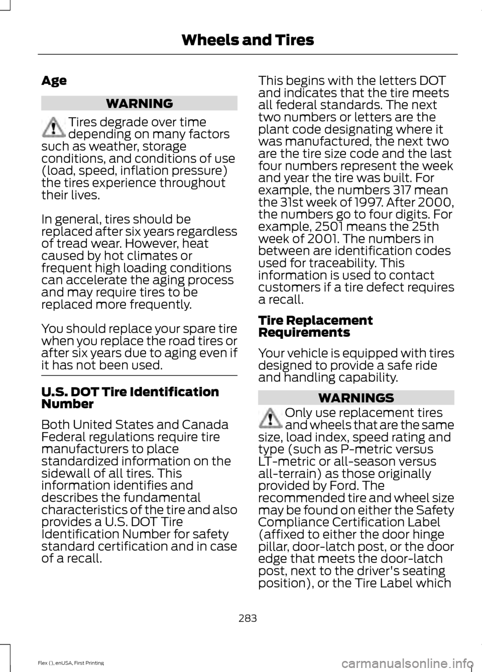 FORD FLEX 2016 1.G User Guide Age
WARNING
Tires degrade over time
depending on many factors
such as weather, storage
conditions, and conditions of use
(load, speed, inflation pressure)
the tires experience throughout
their lives.
