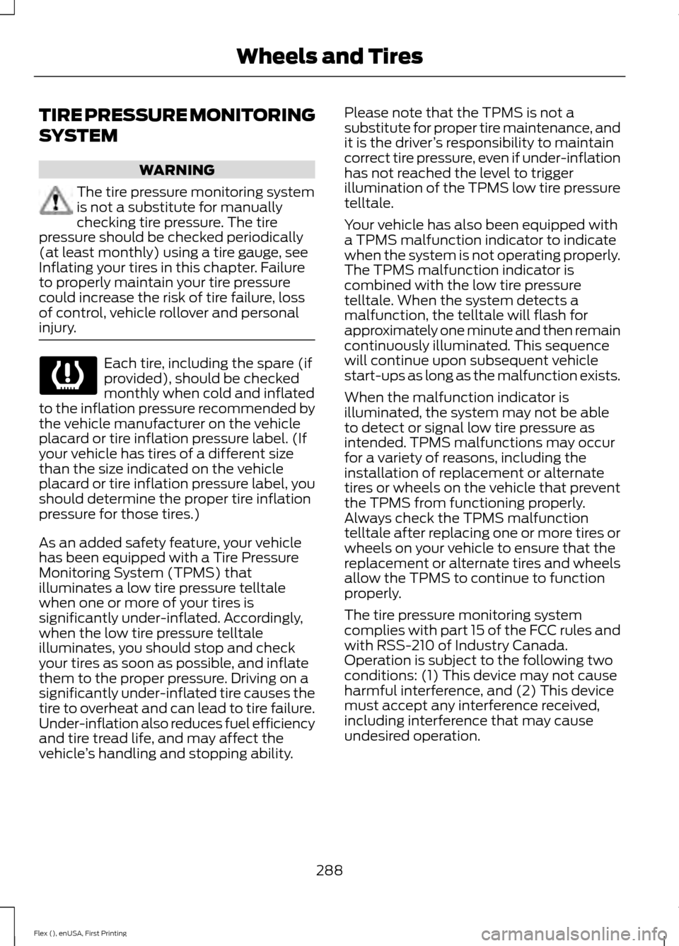 FORD FLEX 2016 1.G Owners Manual TIRE PRESSURE MONITORING
SYSTEM
WARNING
The tire pressure monitoring system
is not a substitute for manually
checking tire pressure. The tire
pressure should be checked periodically
(at least monthly) FORD FLEX 2016 1.G Owners Manual TIRE PRESSURE MONITORING
SYSTEM
WARNING
The tire pressure monitoring system
is not a substitute for manually
checking tire pressure. The tire
pressure should be checked periodically
(at least monthly)
