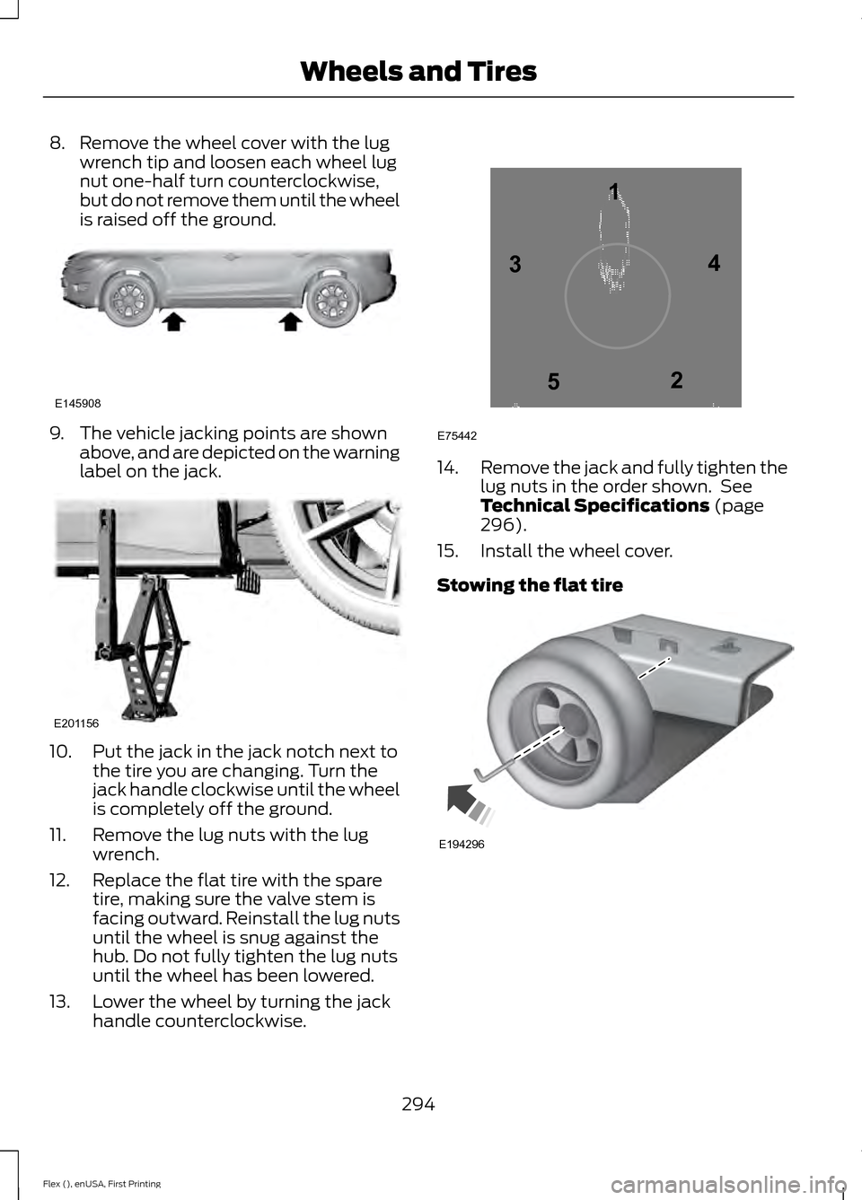 FORD FLEX 2016 1.G Owners Manual 8. Remove the wheel cover with the lug
wrench tip and loosen each wheel lug
nut one-half turn counterclockwise,
but do not remove them until the wheel
is raised off the ground. 9. The vehicle jacking FORD FLEX 2016 1.G Owners Manual 8. Remove the wheel cover with the lug
wrench tip and loosen each wheel lug
nut one-half turn counterclockwise,
but do not remove them until the wheel
is raised off the ground. 9. The vehicle jacking