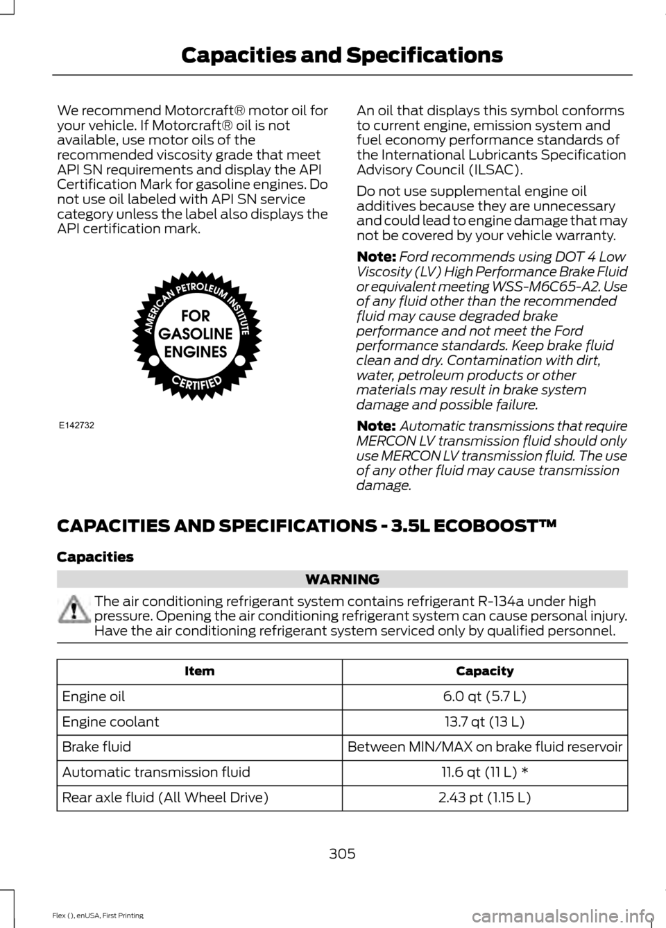 FORD FLEX 2016 1.G Owners Manual We recommend Motorcraft® motor oil for
your vehicle. If Motorcraft® oil is not
available, use motor oils of the
recommended viscosity grade that meet
API SN requirements and display the API
Certific