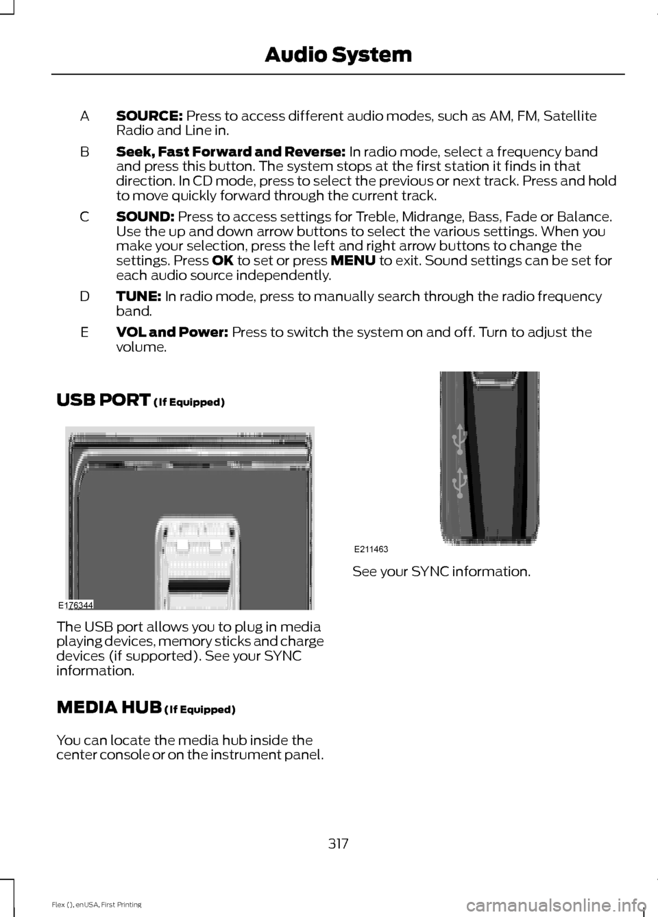 FORD FLEX 2016 1.G Owners Manual SOURCE: Press to access different audio modes, such as AM, FM, Satellite
Radio and Line in.
A
Seek, Fast Forward and Reverse:
 In radio mode, select a frequency band
and press this button. The system 