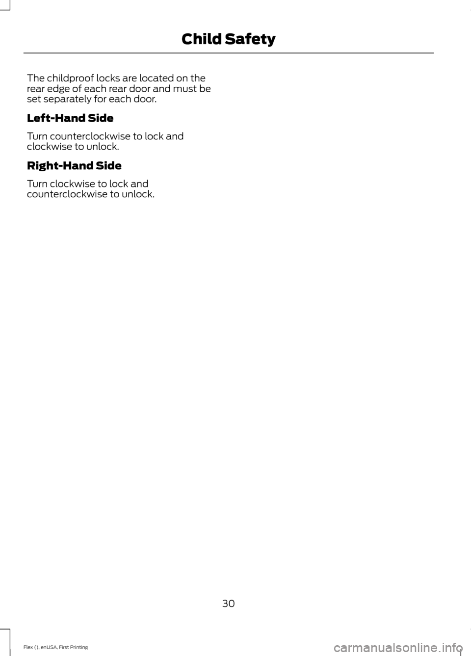 FORD FLEX 2016 1.G Owners Manual The childproof locks are located on the
rear edge of each rear door and must be
set separately for each door.
Left-Hand Side
Turn counterclockwise to lock and
clockwise to unlock.
Right-Hand Side
Turn FORD FLEX 2016 1.G Owners Manual The childproof locks are located on the
rear edge of each rear door and must be
set separately for each door.
Left-Hand Side
Turn counterclockwise to lock and
clockwise to unlock.
Right-Hand Side
Turn