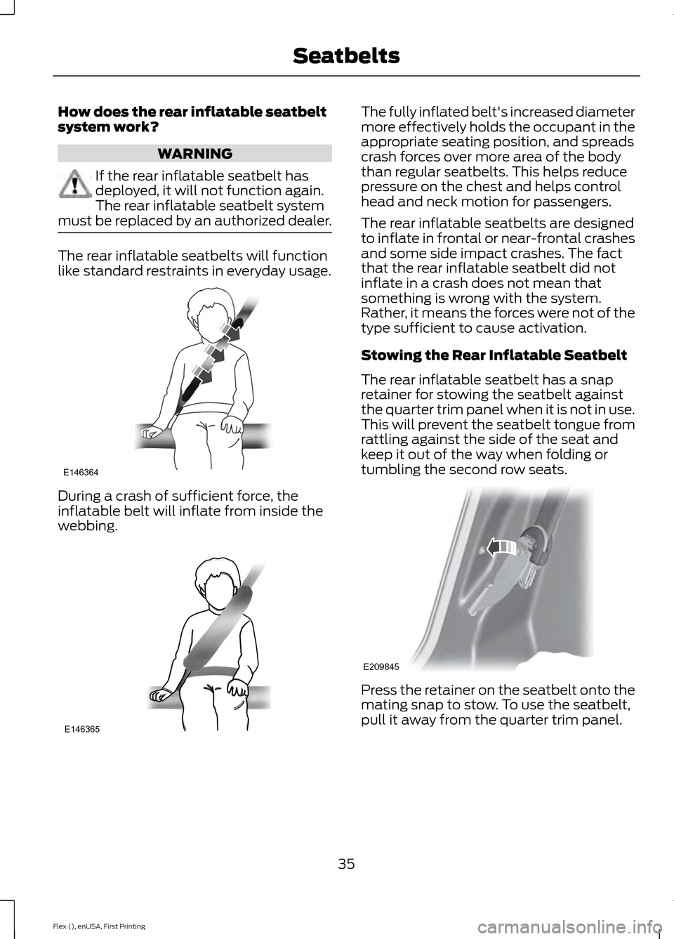 FORD FLEX 2016 1.G Owners Guide How does the rear inflatable seatbelt
system work?
WARNING
If the rear inflatable seatbelt has
deployed, it will not function again.
The rear inflatable seatbelt system
must be replaced by an authoriz FORD FLEX 2016 1.G Owners Guide How does the rear inflatable seatbelt
system work?
WARNING
If the rear inflatable seatbelt has
deployed, it will not function again.
The rear inflatable seatbelt system
must be replaced by an authoriz