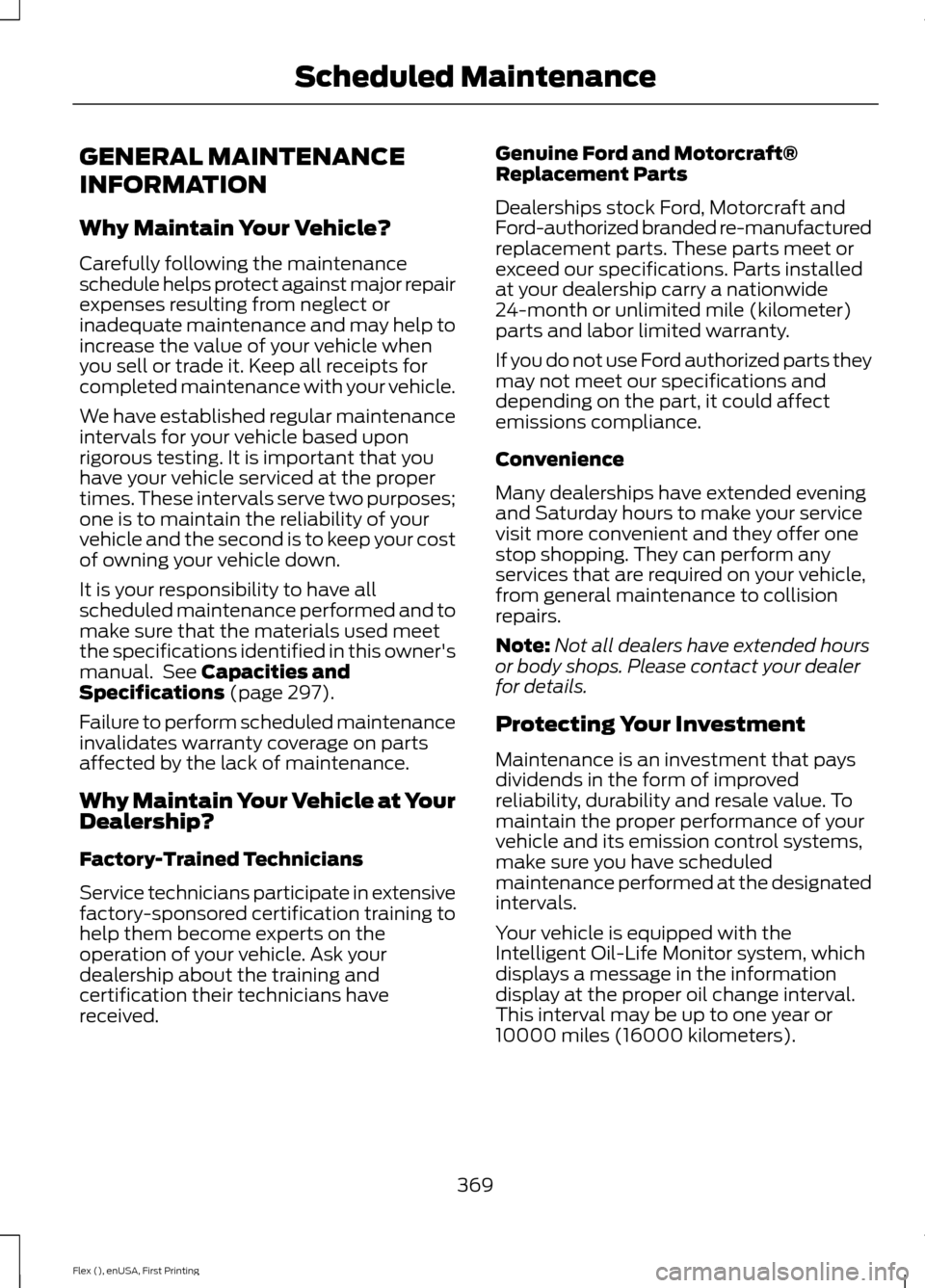 FORD FLEX 2016 1.G Owners Manual GENERAL MAINTENANCE
INFORMATION
Why Maintain Your Vehicle?
Carefully following the maintenance
schedule helps protect against major repair
expenses resulting from neglect or
inadequate maintenance and FORD FLEX 2016 1.G Owners Manual GENERAL MAINTENANCE
INFORMATION
Why Maintain Your Vehicle?
Carefully following the maintenance
schedule helps protect against major repair
expenses resulting from neglect or
inadequate maintenance and