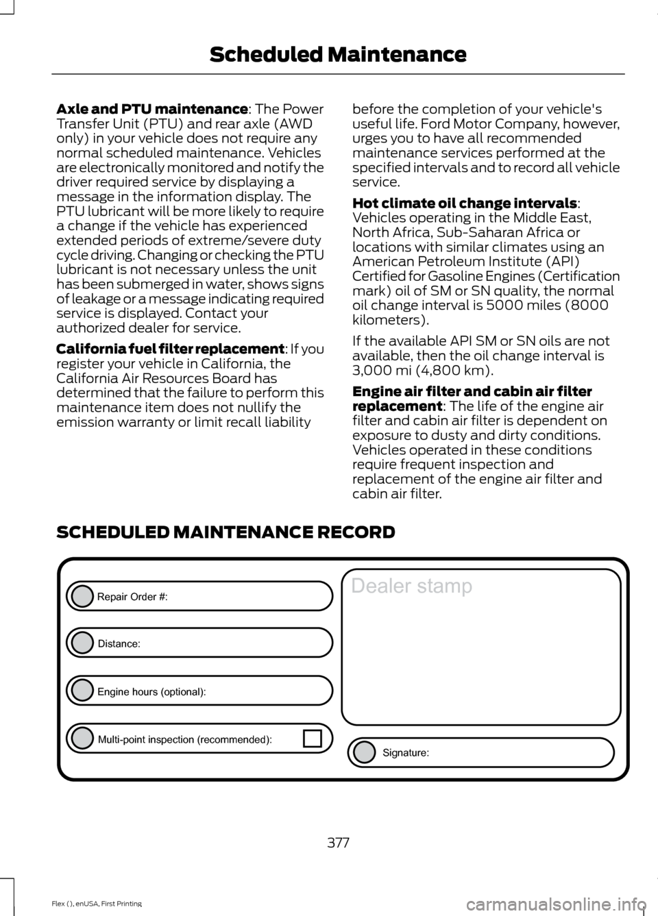 FORD FLEX 2016 1.G Owners Manual Axle and PTU maintenance: The Power
Transfer Unit (PTU) and rear axle (AWD
only) in your vehicle does not require any
normal scheduled maintenance. Vehicles
are electronically monitored and notify the