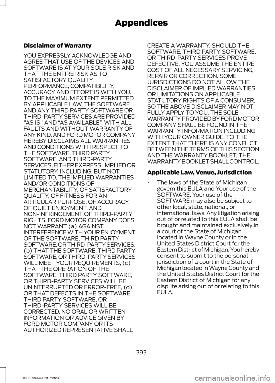 FORD FLEX 2016 1.G Owners Manual Disclaimer of Warranty
YOU EXPRESSLY ACKNOWLEDGE AND
AGREE THAT USE OF THE DEVICES AND
SOFTWARE IS AT YOUR SOLE RISK AND
THAT THE ENTIRE RISK AS TO
SATISFACTORY QUALITY,
PERFORMANCE, COMPATIBILITY,
AC FORD FLEX 2016 1.G Owners Manual Disclaimer of Warranty
YOU EXPRESSLY ACKNOWLEDGE AND
AGREE THAT USE OF THE DEVICES AND
SOFTWARE IS AT YOUR SOLE RISK AND
THAT THE ENTIRE RISK AS TO
SATISFACTORY QUALITY,
PERFORMANCE, COMPATIBILITY,
AC