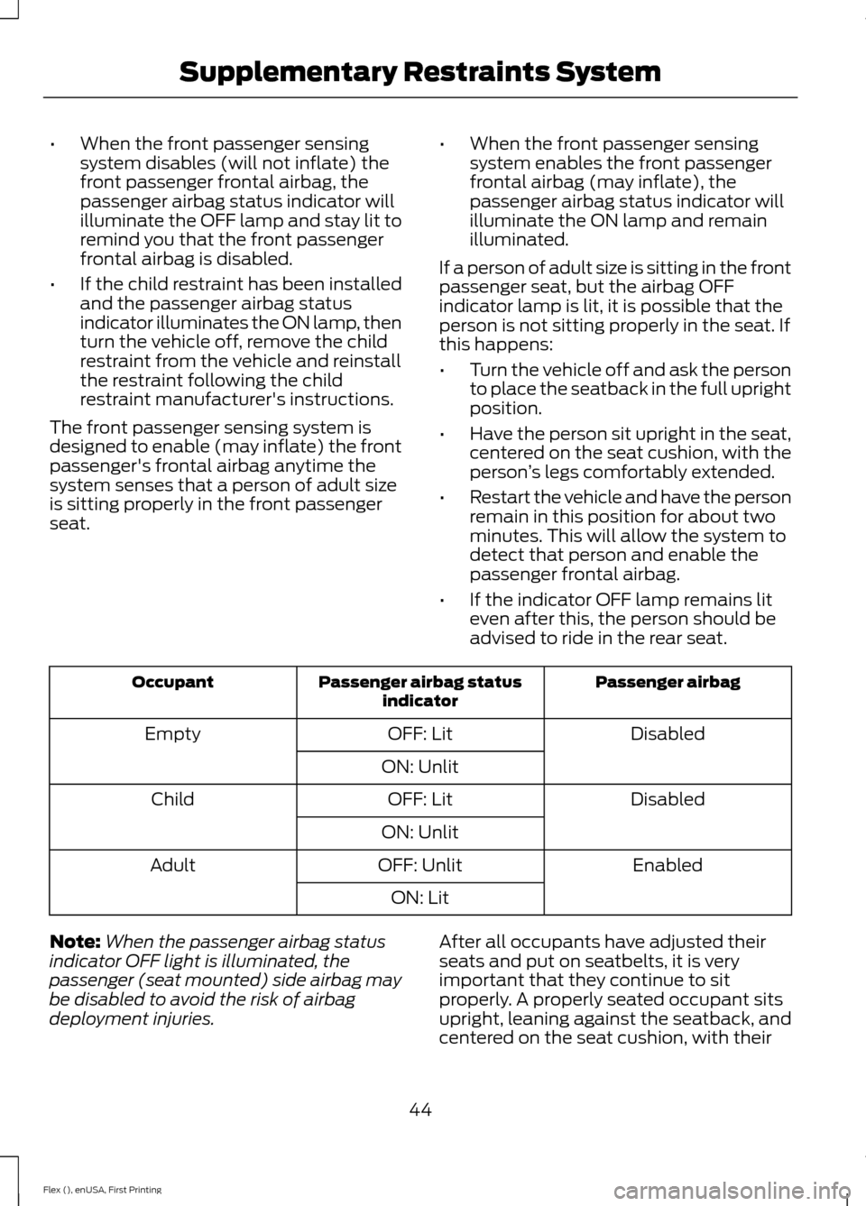 FORD FLEX 2016 1.G Service Manual •
When the front passenger sensing
system disables (will not inflate) the
front passenger frontal airbag, the
passenger airbag status indicator will
illuminate the OFF lamp and stay lit to
remind yo