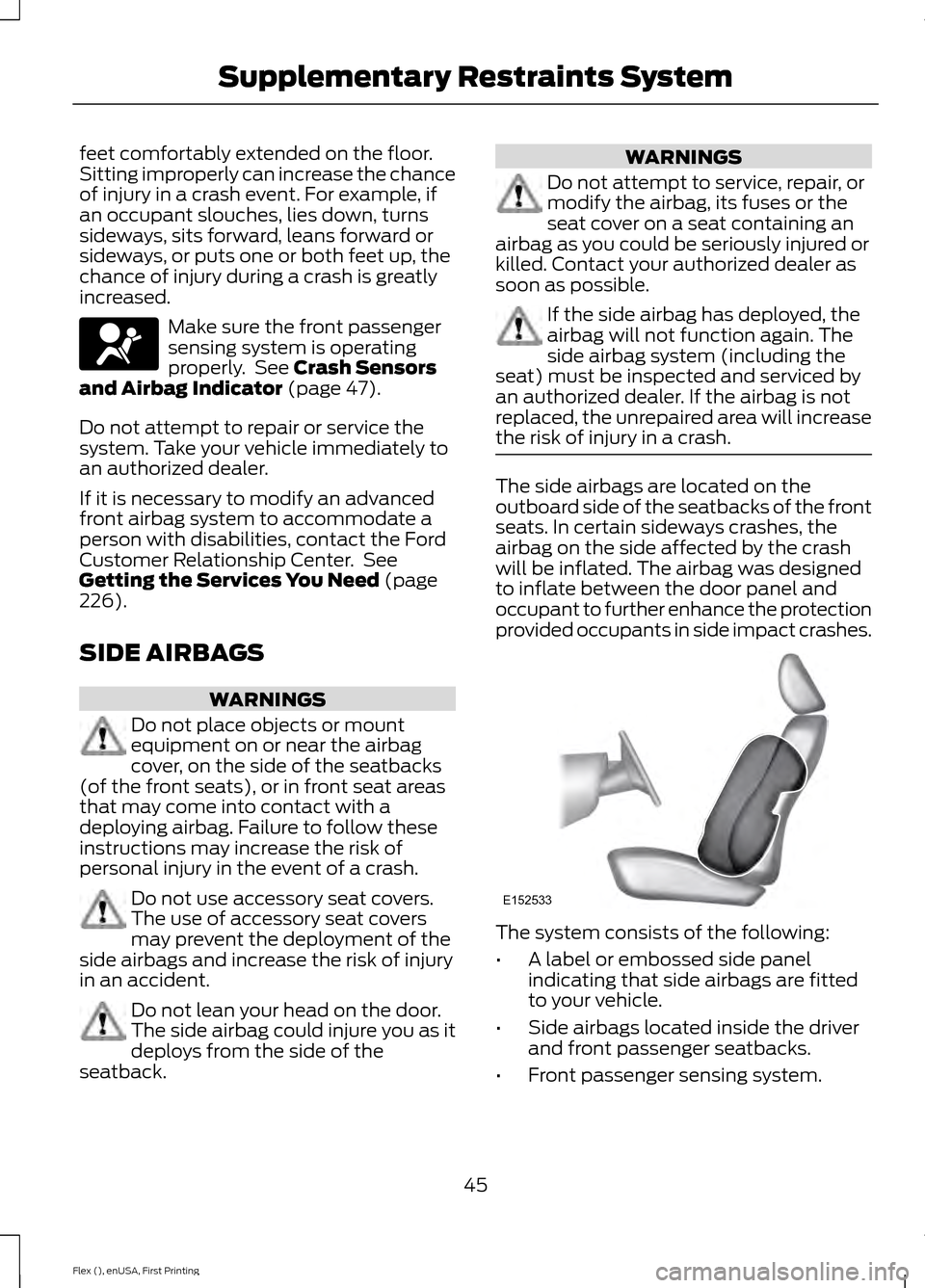 FORD FLEX 2016 1.G User Guide feet comfortably extended on the floor.
Sitting improperly can increase the chance
of injury in a crash event. For example, if
an occupant slouches, lies down, turns
sideways, sits forward, leans forw