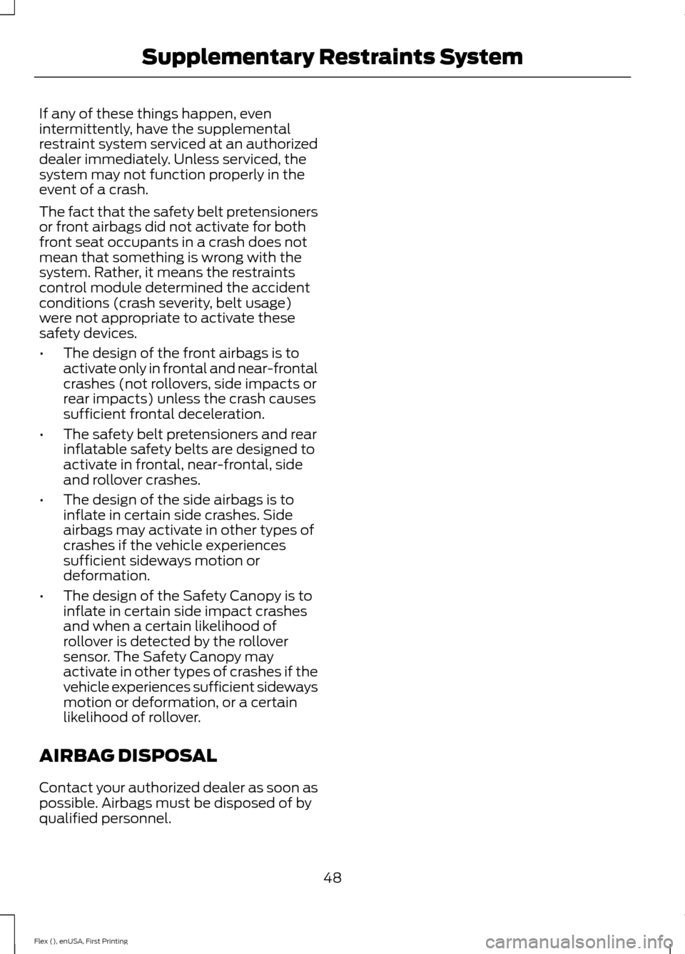FORD FLEX 2016 1.G User Guide If any of these things happen, even
intermittently, have the supplemental
restraint system serviced at an authorized
dealer immediately. Unless serviced, the
system may not function properly in the
ev FORD FLEX 2016 1.G User Guide If any of these things happen, even
intermittently, have the supplemental
restraint system serviced at an authorized
dealer immediately. Unless serviced, the
system may not function properly in the
ev
