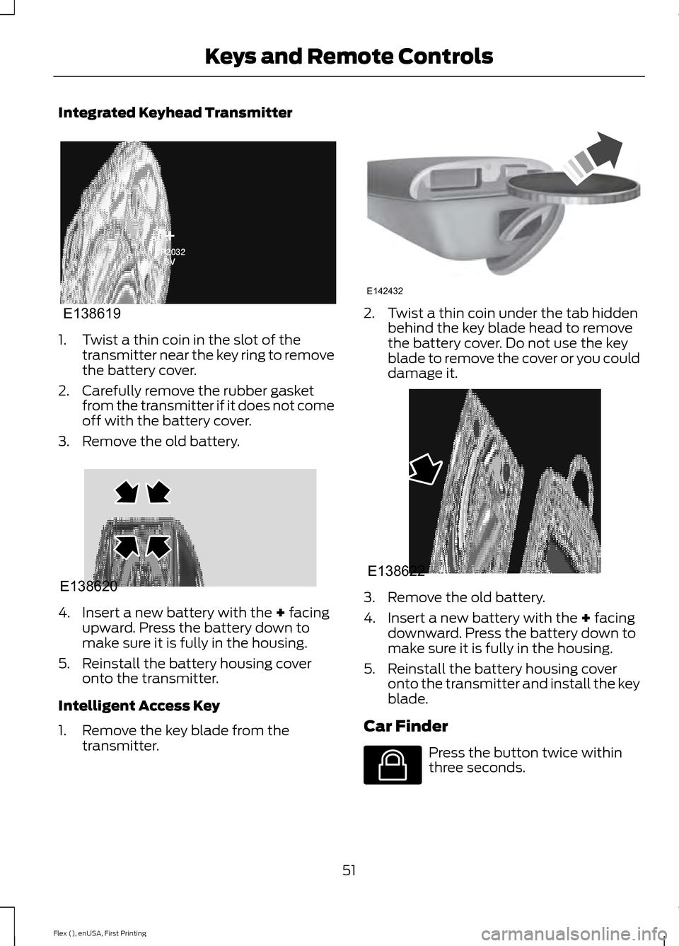 FORD FLEX 2016 1.G Owners Manual Integrated Keyhead Transmitter
1. Twist a thin coin in the slot of the
transmitter near the key ring to remove
the battery cover.
2. Carefully remove the rubber gasket from the transmitter if it does FORD FLEX 2016 1.G Owners Manual Integrated Keyhead Transmitter
1. Twist a thin coin in the slot of the
transmitter near the key ring to remove
the battery cover.
2. Carefully remove the rubber gasket from the transmitter if it does