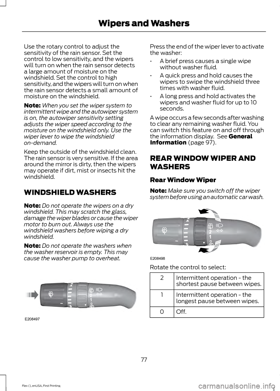 FORD FLEX 2016 1.G Owners Manual Use the rotary control to adjust the
sensitivity of the rain sensor. Set the
control to low sensitivity, and the wipers
will turn on when the rain sensor detects
a large amount of moisture on the
wind