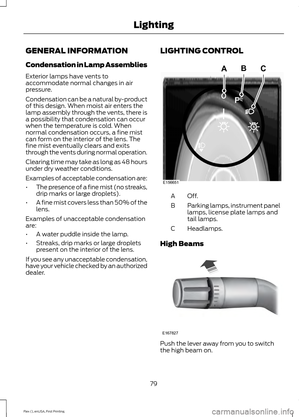 FORD FLEX 2016 1.G Owners Manual GENERAL INFORMATION
Condensation in Lamp Assemblies
Exterior lamps have vents to
accommodate normal changes in air
pressure.
Condensation can be a natural by-product
of this design. When moist air ent