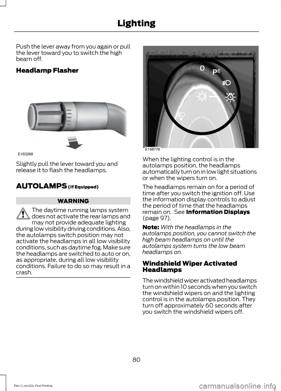 FORD FLEX 2016 1.G Owners Manual Push the lever away from you again or pull
the lever toward you to switch the high
beam off.
Headlamp Flasher
Slightly pull the lever toward you and
release it to flash the headlamps.
AUTOLAMPS (If Eq