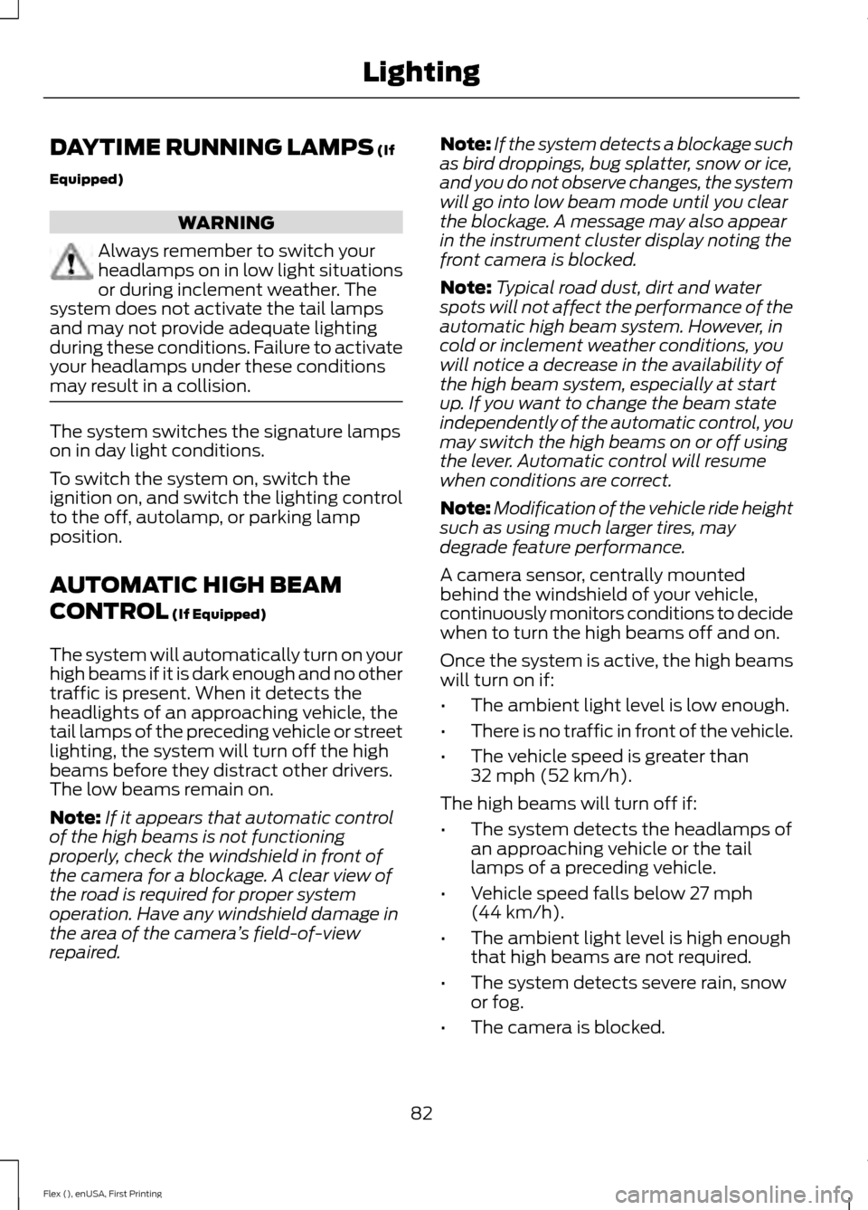 FORD FLEX 2016 1.G Owners Manual DAYTIME RUNNING LAMPS (If
Equipped) WARNING
Always remember to switch your
headlamps on in low light situations
or during inclement weather. The
system does not activate the tail lamps
and may not pro