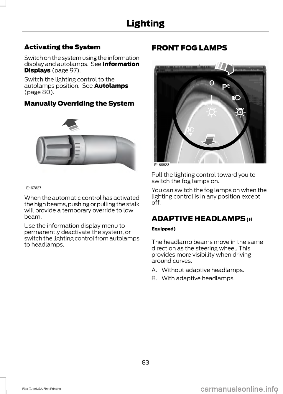 FORD FLEX 2016 1.G Owners Manual Activating the System
Switch on the system using the information
display and autolamps. See Information
Displays (page 97).
Switch the lighting control to the
autolamps position. See
Autolamps
(pag FORD FLEX 2016 1.G Owners Manual Activating the System
Switch on the system using the information
display and autolamps. See Information
Displays (page 97).
Switch the lighting control to the
autolamps position. See
Autolamps
(pag