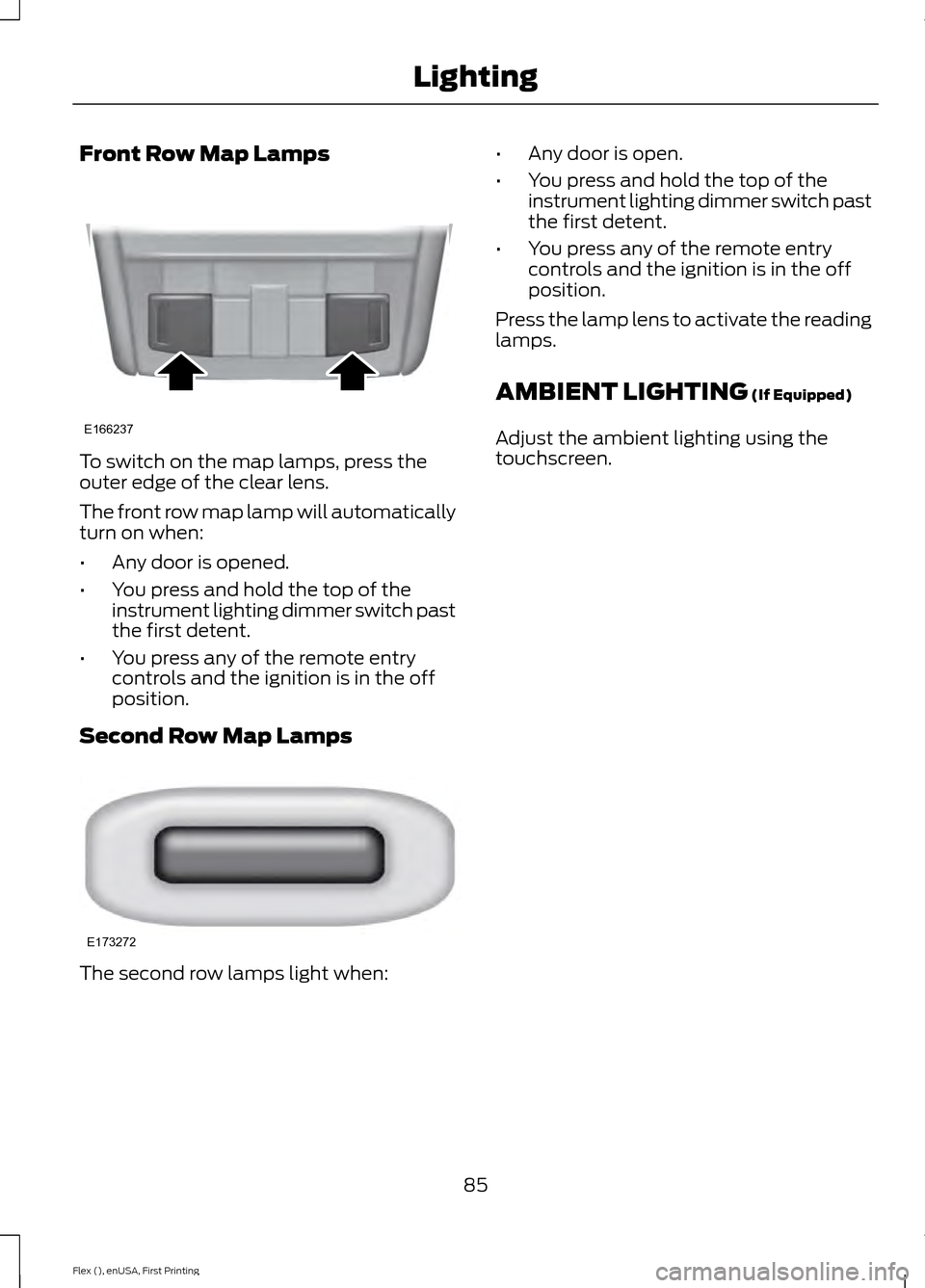 FORD FLEX 2016 1.G Manual Online Front Row Map Lamps
To switch on the map lamps, press the
outer edge of the clear lens.
The front row map lamp will automatically
turn on when:
•
Any door is opened.
• You press and hold the top o FORD FLEX 2016 1.G Manual Online Front Row Map Lamps
To switch on the map lamps, press the
outer edge of the clear lens.
The front row map lamp will automatically
turn on when:
•
Any door is opened.
• You press and hold the top o